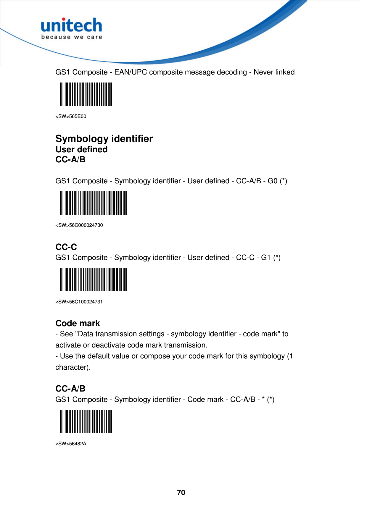  70     GS1 Composite - EAN/UPC composite message decoding - Never linked  &lt;SW&gt;565E00  Symbology identifier User defined CC-A/B  GS1 Composite - Symbology identifier - User defined - CC-A/B - G0 (*)  &lt;SW&gt;56C000024730  CC-C GS1 Composite - Symbology identifier - User defined - CC-C - G1 (*)  &lt;SW&gt;56C100024731  Code mark - See &quot;Data transmission settings - symbology identifier - code mark&quot; to activate or deactivate code mark transmission. - Use the default value or compose your code mark for this symbology (1 character).  CC-A/B GS1 Composite - Symbology identifier - Code mark - CC-A/B - * (*)  &lt;SW&gt;56482A    