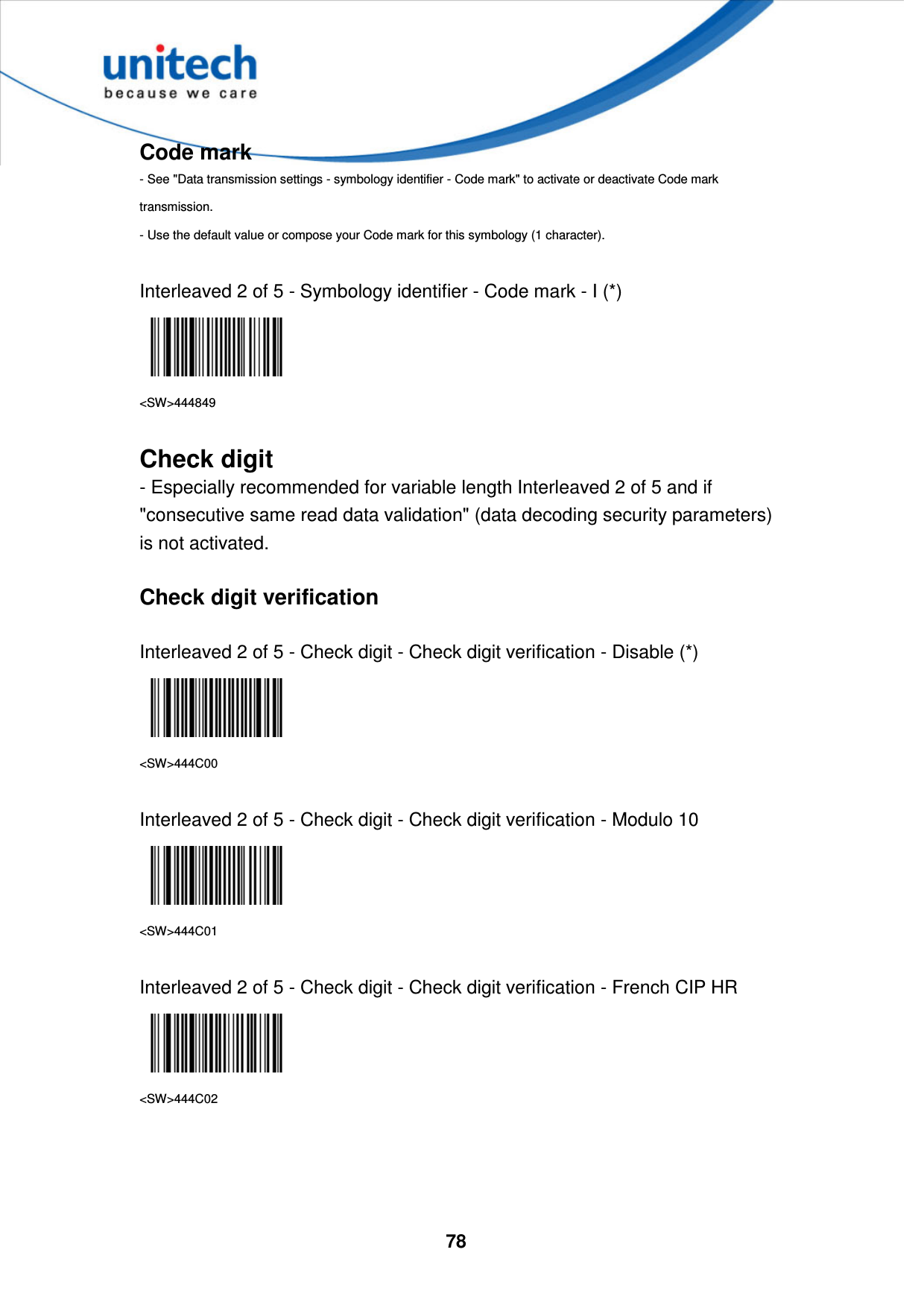  78    Code mark - See &quot;Data transmission settings - symbology identifier - Code mark&quot; to activate or deactivate Code mark transmission. - Use the default value or compose your Code mark for this symbology (1 character).  Interleaved 2 of 5 - Symbology identifier - Code mark - I (*)  &lt;SW&gt;444849  Check digit - Especially recommended for variable length Interleaved 2 of 5 and if &quot;consecutive same read data validation&quot; (data decoding security parameters) is not activated.  Check digit verification  Interleaved 2 of 5 - Check digit - Check digit verification - Disable (*)  &lt;SW&gt;444C00  Interleaved 2 of 5 - Check digit - Check digit verification - Modulo 10  &lt;SW&gt;444C01  Interleaved 2 of 5 - Check digit - Check digit verification - French CIP HR  &lt;SW&gt;444C02     