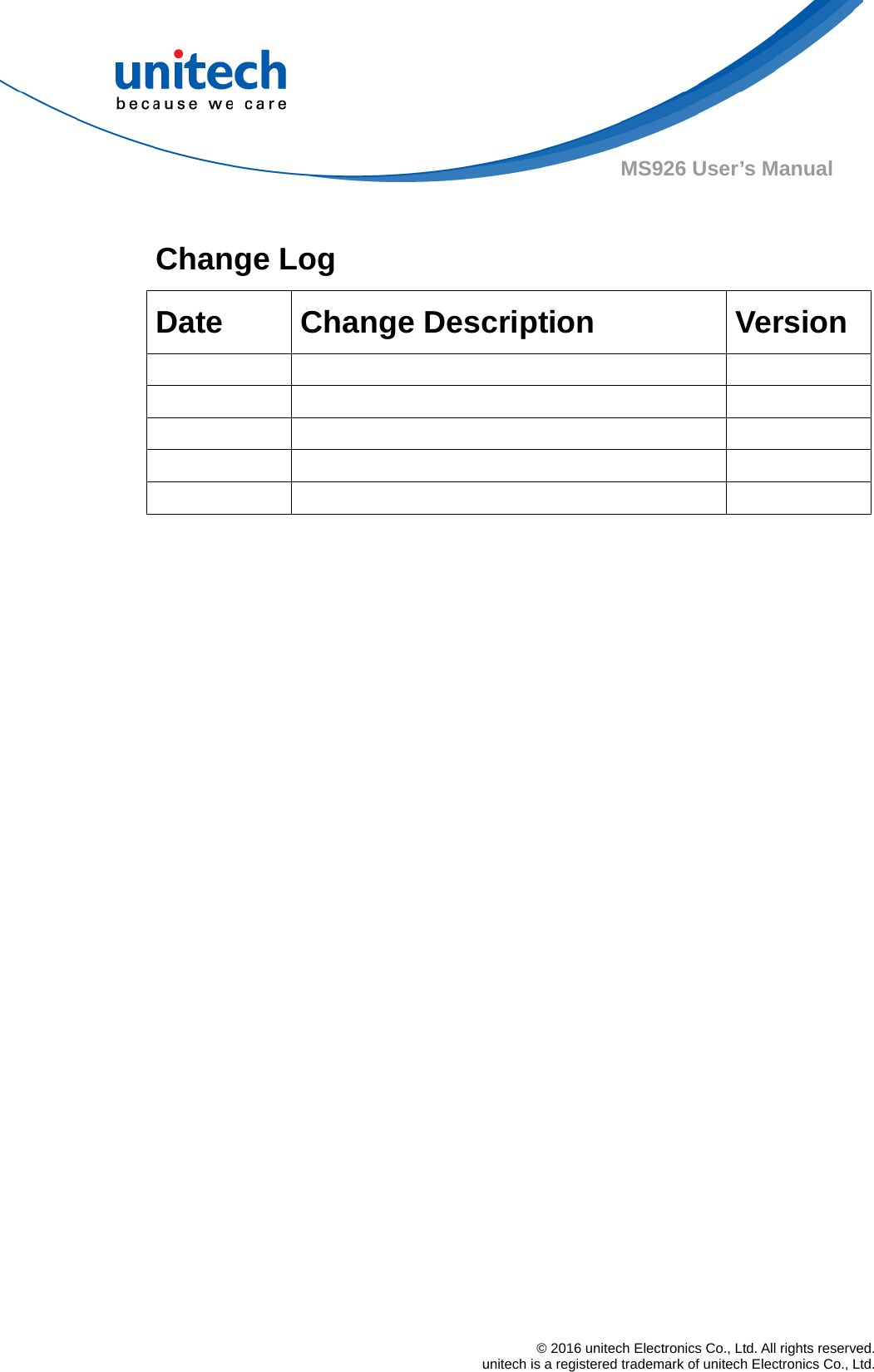  © 2016 unitech Electronics Co., Ltd. All rights reserved.   unitech is a registered trademark of unitech Electronics Co., Ltd. MS926 User’s Manual  Change Log   Date Change Description  Version                     