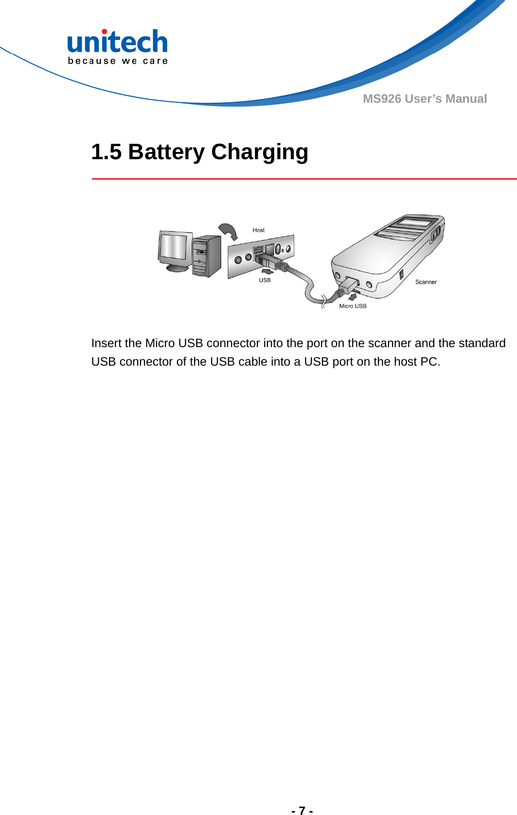  - 7 - MS926 User’s Manual  1.5 Battery Charging     Insert the Micro USB connector into the port on the scanner and the standard USB connector of the USB cable into a USB port on the host PC.    