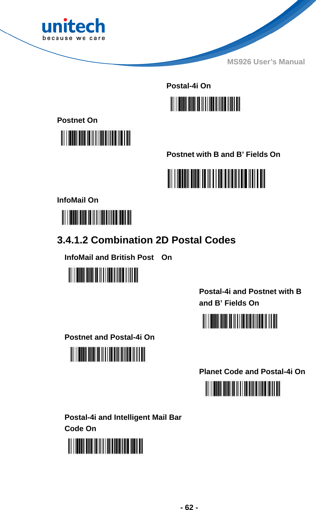  - 62 - MS926 User’s Manual     Postal-4i On  Postnet On     Postnet with B and B’ Fields On  InfoMail On   3.4.1.2 Combination 2D Postal Codes InfoMail and British Post    On     Postal-4i and Postnet with B and B’ Fields On  Postnet and Postal-4i On     Planet Code and Postal-4i On   Postal-4i and Intelligent Mail Bar Code On      