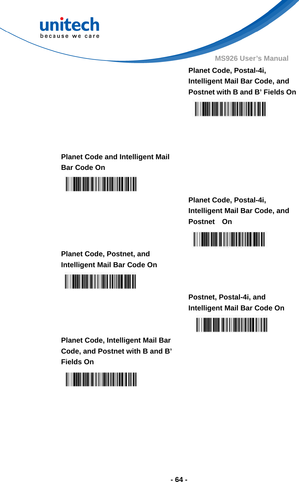  - 64 - MS926 User’s Manual   Planet Code, Postal-4i, Intelligent Mail Bar Code, and Postnet with B and B’ Fields On    Planet Code and Intelligent Mail Bar Code On     Planet Code, Postal-4i, Intelligent Mail Bar Code, and Postnet  On  Planet Code, Postnet, and Intelligent Mail Bar Code On     Postnet, Postal-4i, and Intelligent Mail Bar Code On  Planet Code, Intelligent Mail Bar Code, and Postnet with B and B’ Fields On   