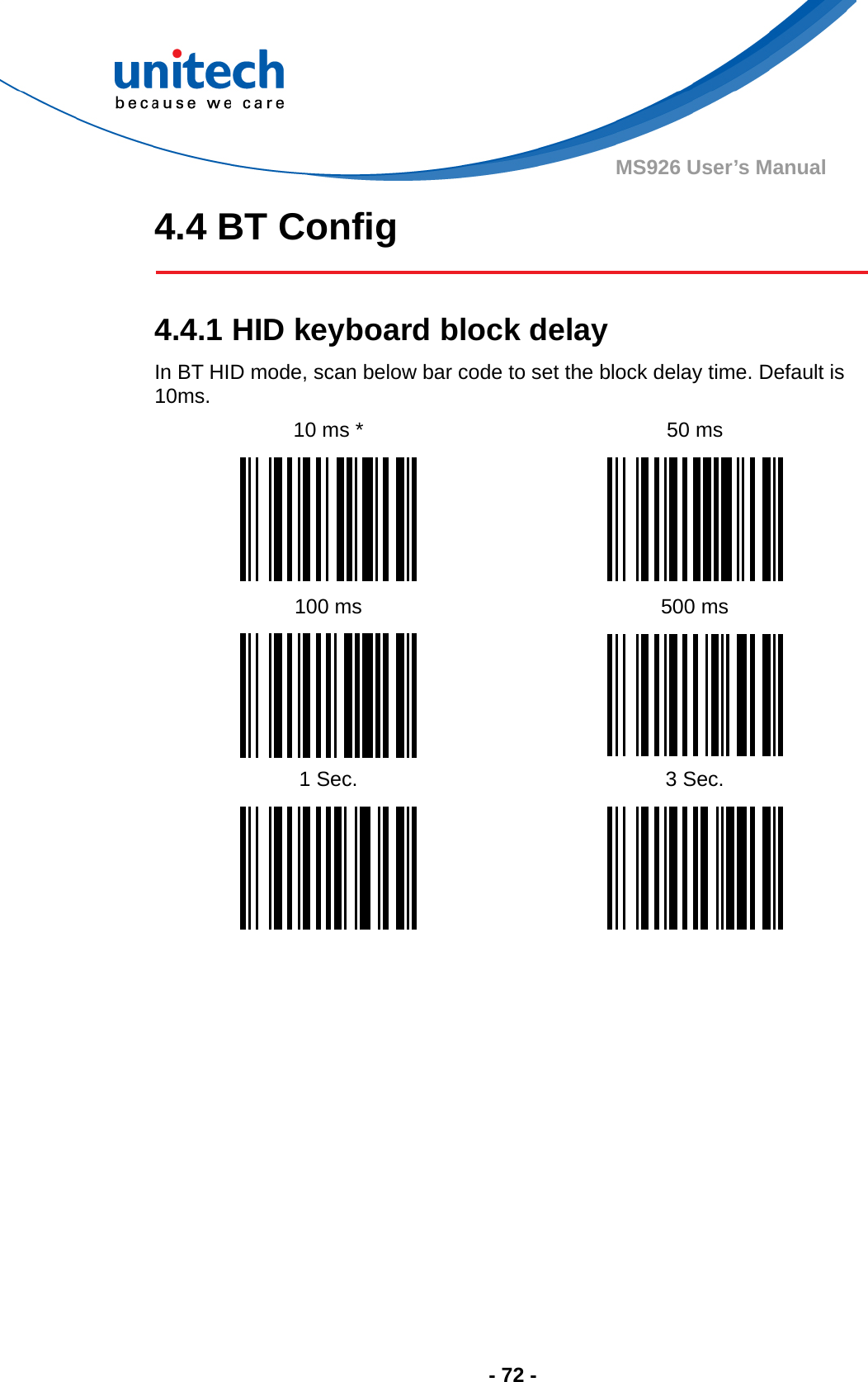  - 72 - MS926 User’s Manual 4.4 BT Config   4.4.1 HID keyboard block delay In BT HID mode, scan below bar code to set the block delay time. Default is 10ms. 10 ms *  50 ms    100 ms  500 ms   1 Sec.  3 Sec.      