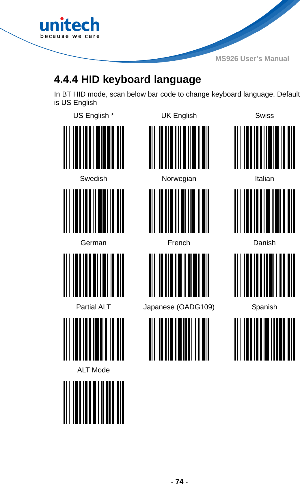  - 74 - MS926 User’s Manual 4.4.4 HID keyboard language In BT HID mode, scan below bar code to change keyboard language. Default is US English US English *  UK English  Swiss      Swedish Norwegian  Italian      German French  Danish      Partial ALT  Japanese (OADG109)  Spanish      ALT Mode          