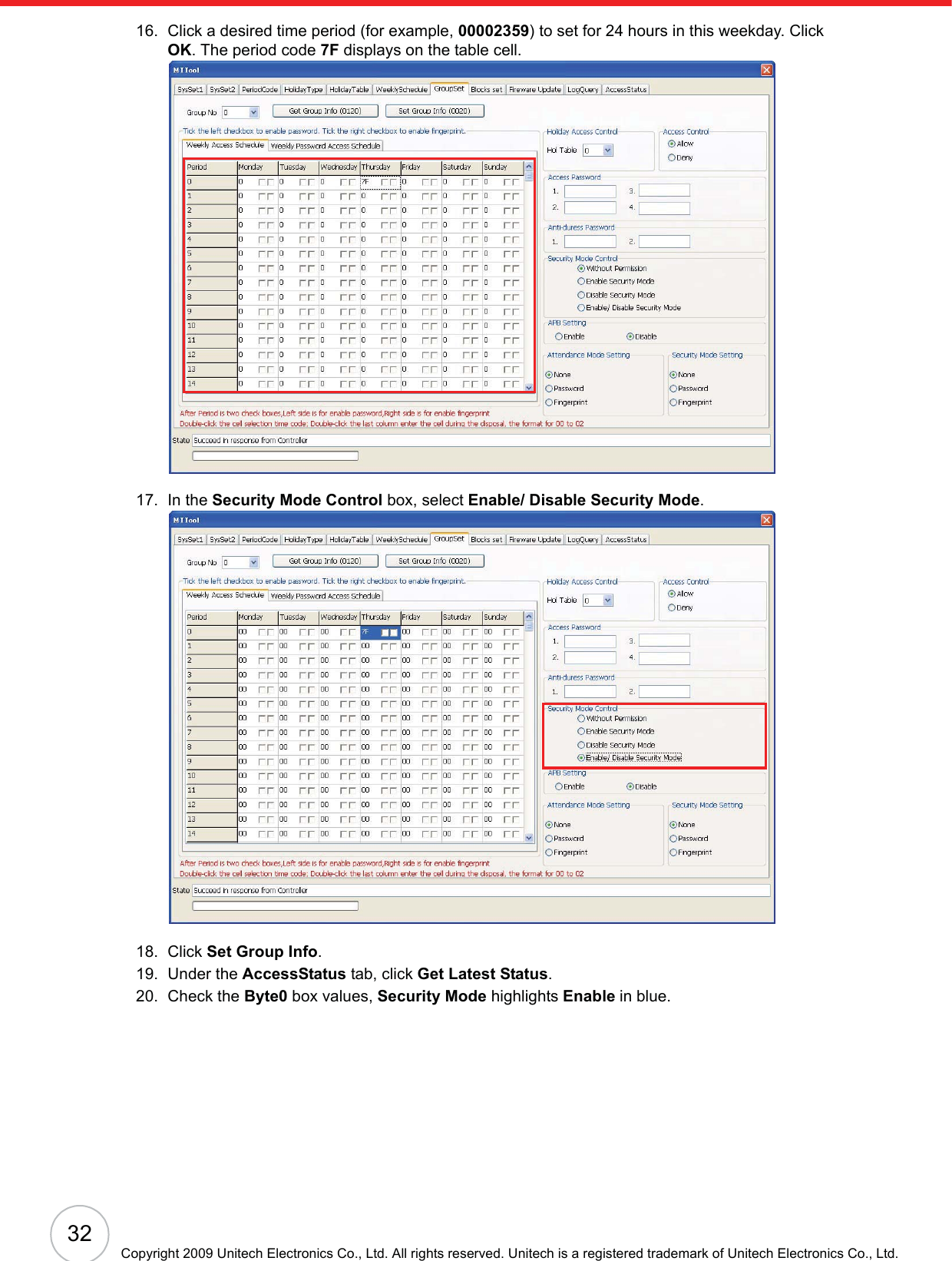 32Copyright 2009 Unitech Electronics Co., Ltd. All rights reserved. Unitech is a registered trademark of Unitech Electronics Co., Ltd.16. Click a desired time period (for example, 00002359) to set for 24 hours in this weekday. Click OK. The period code 7F displays on the table cell.17. In the Security Mode Control box, select Enable/ Disable Security Mode.18. Click Set Group Info.19. Under the AccessStatus tab, click Get Latest Status.20. Check the Byte0 box values, Security Mode highlights Enable in blue.