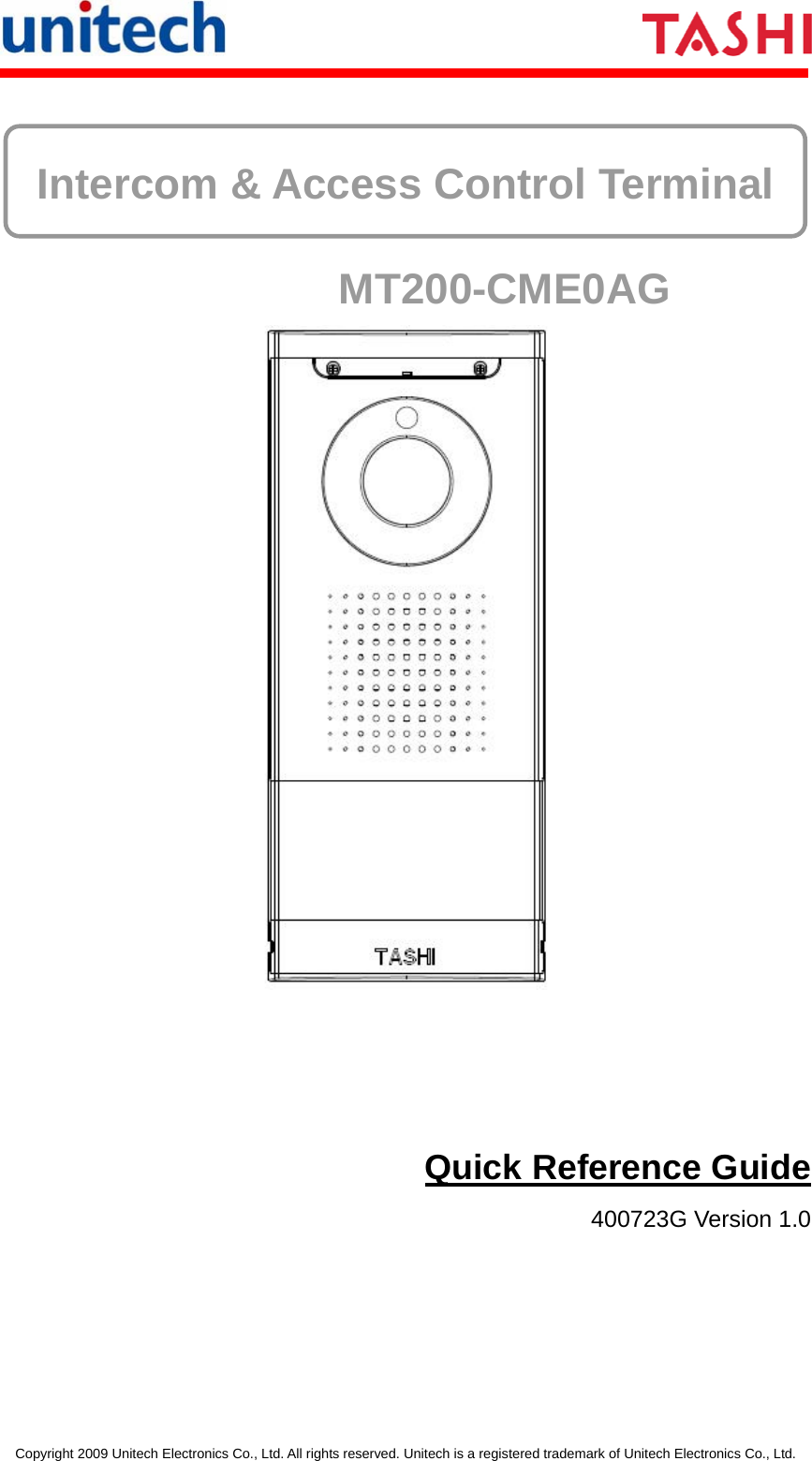      Copyright 2009 Unitech Electronics Co., Ltd. All rights reserved. Unitech is a registered trademark of Unitech Electronics Co., Ltd.  Intercom &amp; Access Control Terminal MT200-CME0AG  Quick Reference Guide 400723G Version 1.0  