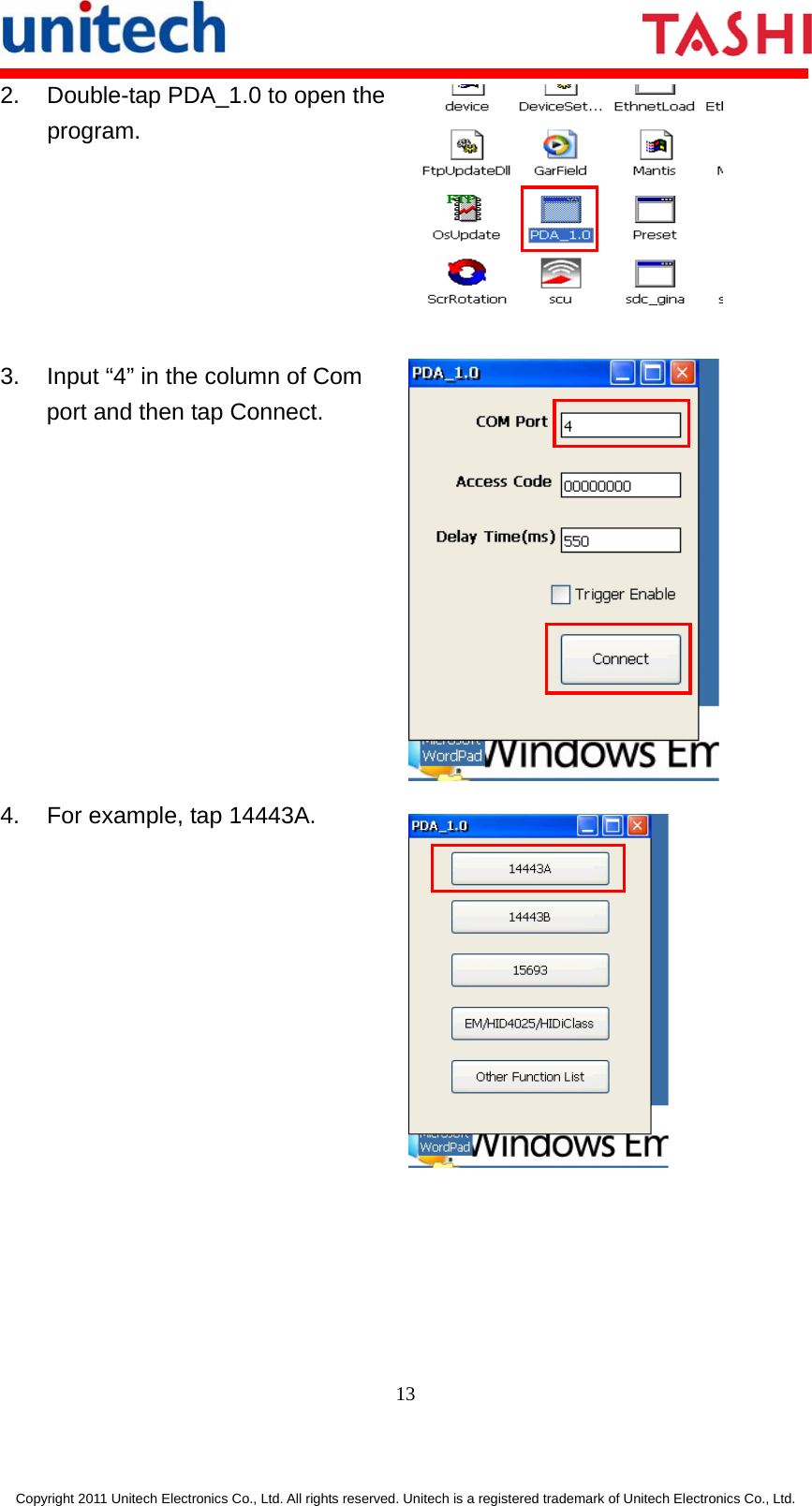       13  Copyright 2011 Unitech Electronics Co., Ltd. All rights reserved. Unitech is a registered trademark of Unitech Electronics Co., Ltd. 2.  Double-tap PDA_1.0 to open the program.  3.  Input “4” in the column of Com port and then tap Connect.  4.  For example, tap 14443A.  