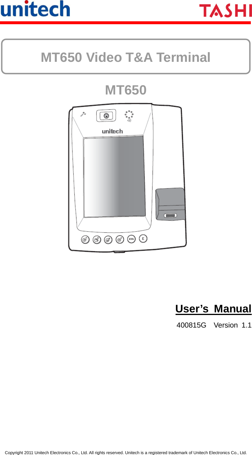       Copyright 2011 Unitech Electronics Co., Ltd. All rights reserved. Unitech is a registered trademark of Unitech Electronics Co., Ltd.  MT650 Video T&amp;A Terminal MT650  User’s Manual 400815G  Version 1.1  