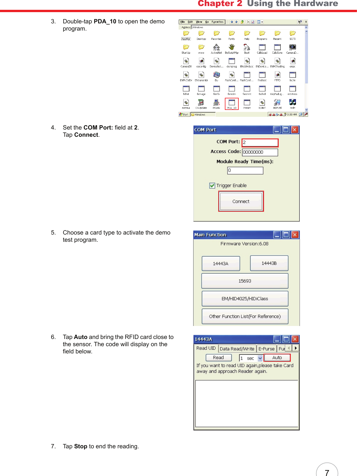Chapter 2   Using the Hardware73. Double-tap PDA_10 to open the demo program.4. Set the COM Port: field at 2. Tap Connect.5. Choose a card type to activate the demo test program.6. Tap Auto and bring the RFID card close to the sensor. The code will display on the field below.7. Tap Stop to end the reading.
