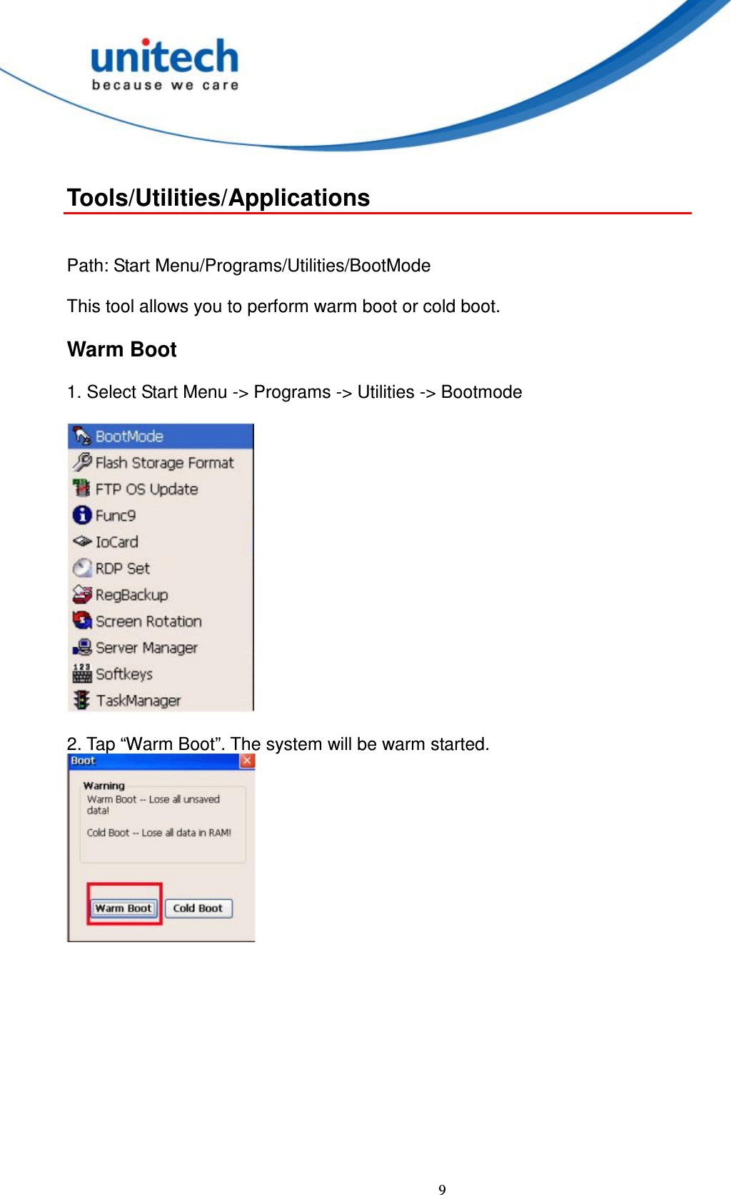  9  Tools/Utilities/Applications   Path: Start Menu/Programs/Utilities/BootMode      This tool allows you to perform warm boot or cold boot.      Warm Boot      1. Select Start Menu -&gt; Programs -&gt; Utilities -&gt; Bootmode    2. Tap “Warm Boot”. The system will be warm started.                 
