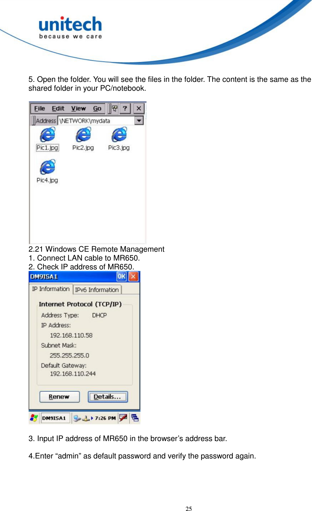  25    5. Open the folder. You will see the files in the folder. The content is the same as the   shared folder in your PC/notebook.   2.21 Windows CE Remote Management   1. Connect LAN cable to MR650.   2. Check IP address of MR650.     3. Input IP address of MR650 in the browser’s address bar.  4.Enter “admin” as default password and verify the password again. 
