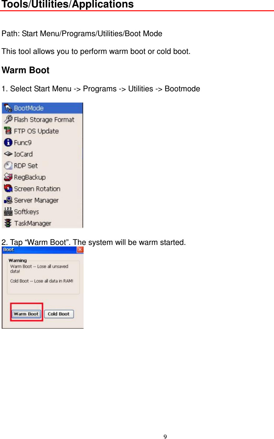 9  Tools/Utilities/Applications   Path: Start Menu/Programs/Utilities/Boot Mode      This tool allows you to perform warm boot or cold boot.      Warm Boot      1. Select Start Menu -&gt; Programs -&gt; Utilities -&gt; Bootmode    2. Tap “Warm Boot”. The system will be warm started.                 