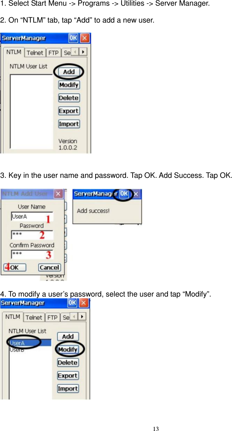 13 1. Select Start Menu -&gt; Programs -&gt; Utilities -&gt; Server Manager.      2. On “NTLM” tab, tap “Add” to add a new user.     3. Key in the user name and password. Tap OK. Add Success. Tap OK.    4. To modify a user’s password, select the user and tap “Modify”.    