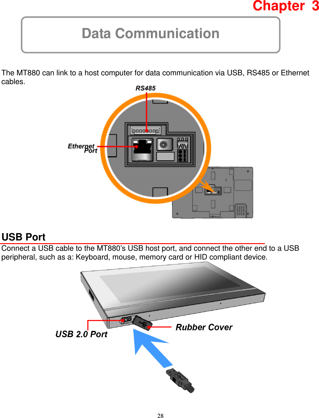 28 Data Communication  Chapter  3   The MT880 can link to a host computer for data communication via USB, RS485 or Ethernet cables.     USB Port Connect a USB cable to the MT880’s USB host port, and connect the other end to a USB peripheral, such as a: Keyboard, mouse, memory card or HID compliant device.  