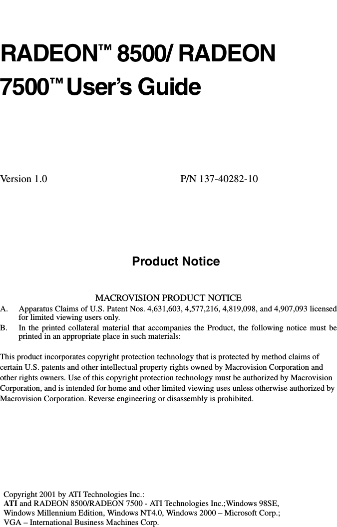 RADEON™8500/ RADEON7500™User’s GuideVersion 1.0 P/N 137-40282-10Product NoticeMACROVISION PRODUCT NOTICEA. Apparatus Claims of U.S. Patent Nos. 4,631,603, 4,577,216, 4,819,098, and 4,907,093 licensedfor limited viewing users only.B. In the printed collateral material that accompanies the Product, the following notice must beprinted in an appropriate place in such materials:This product incorporates copyright protection technology that is protected by method claims ofcertain U.S. patents and other intellectual property rights owned by Macrovision Corporation andother rights owners. Use of this copyright protection technology must be authorized by MacrovisionCorporation, and is intended for home and other limited viewing uses unless otherwise authorized byMacrovision Corporation. Reverse engineering or disassembly is prohibited.Copyright 2001 by ATI Technologies Inc.:ATI and RADEON 8500/RADEON 7500 - ATI Technologies Inc.;Windows 98SE,Windows Millennium Edition, Windows NT4.0, Windows 2000 – Microsoft Corp.;VGA – International Business Machines Corp.