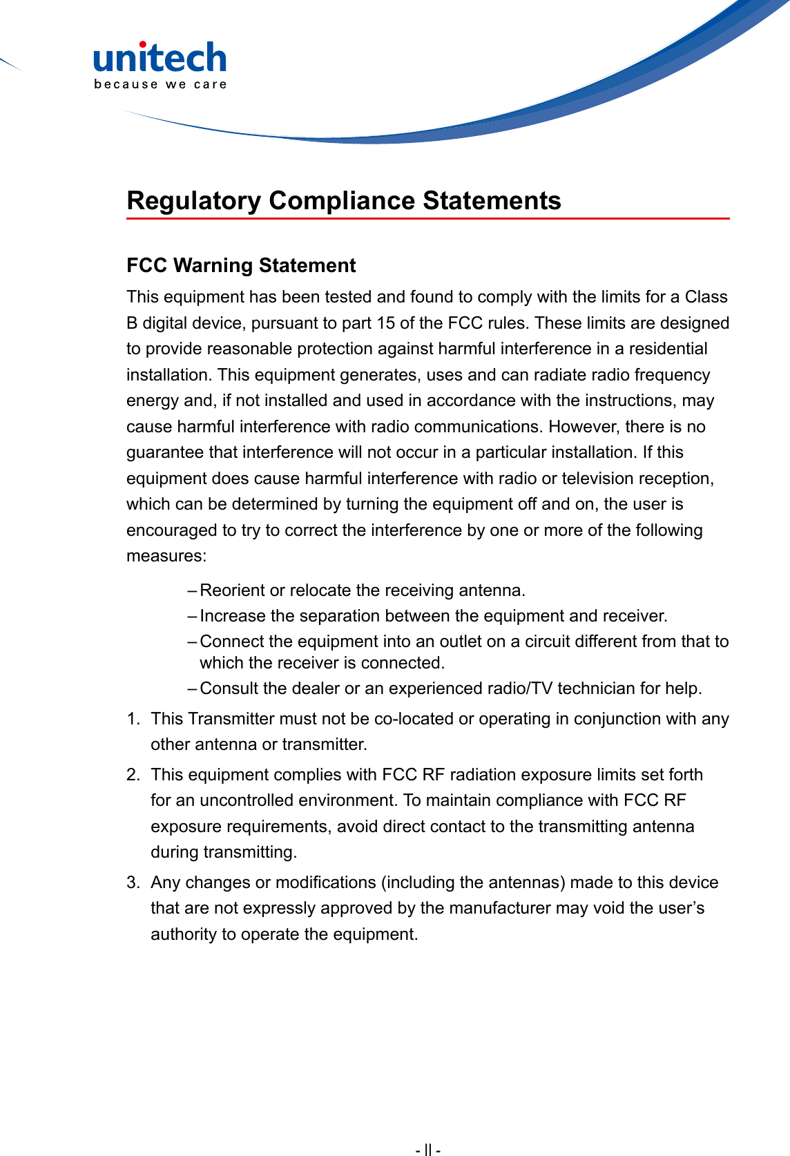 - II -Regulatory Compliance StatementsFCC Warning StatementThis equipment has been tested and found to comply with the limits for a Class B digital device, pursuant to part 15 of the FCC rules. These limits are designed to provide reasonable protection against harmful interference in a residential installation. This equipment generates, uses and can radiate radio frequency energy and, if not installed and used in accordance with the instructions, may cause harmful interference with radio communications. However, there is no guarantee that interference will not occur in a particular installation. If this equipment does cause harmful interference with radio or television reception, which can be determined by turning the equipment off and on, the user is encouraged to try to correct the interference by one or more of the following measures:– Reorient or relocate the receiving antenna.– Increase the separation between the equipment and receiver.– Connect the equipment into an outlet on a circuit different from that towhich the receiver is connected.– Consult the dealer or an experienced radio/TV technician for help.1. This Transmitter must not be co-located or operating in conjunction with anyother antenna or transmitter.2. This equipment complies with FCC RF radiation exposure limits set forthfor an uncontrolled environment. To maintain compliance with FCC RFexposure requirements, avoid direct contact to the transmitting antennaduring transmitting.3. Anychangesormodications(includingtheantennas)madetothisdevicethat are not expressly approved by the manufacturer may void the user’sauthority to operate the equipment.