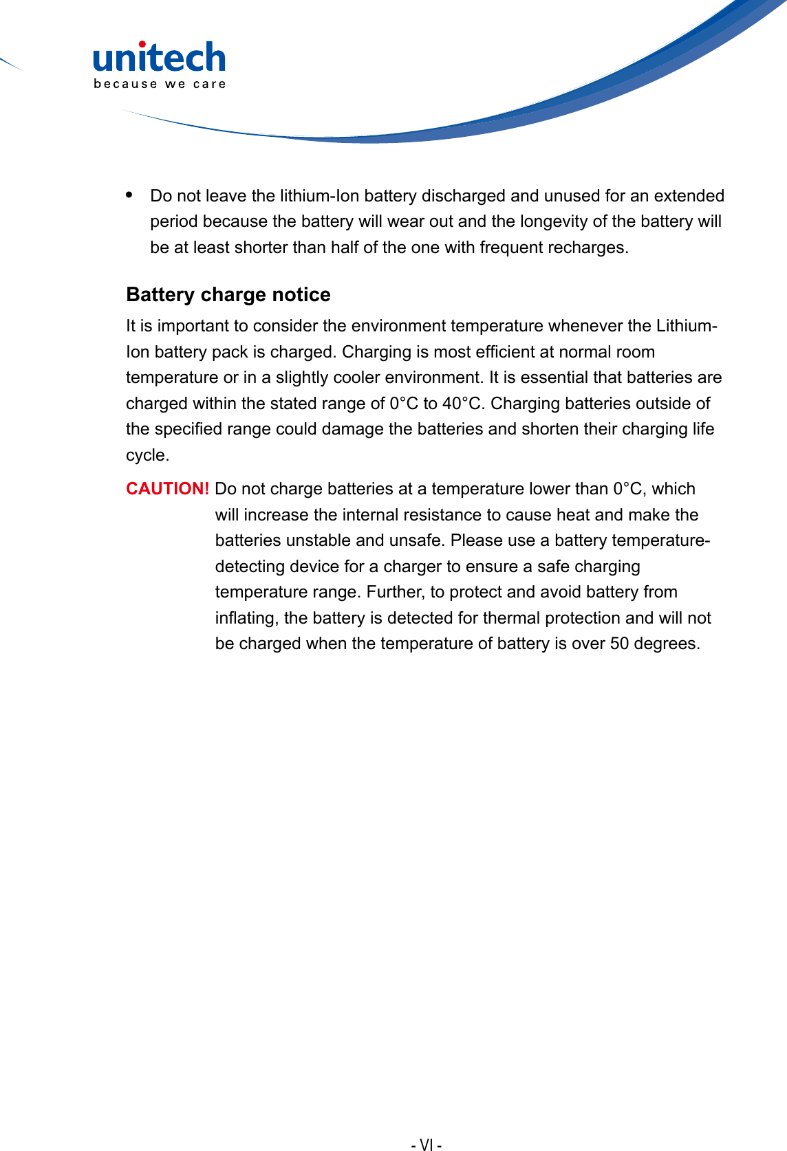 - VI -•Do not leave the lithium-Ion battery discharged and unused for an extendedperiod because the battery will wear out and the longevity of the battery willbe at least shorter than half of the one with frequent recharges.Battery charge noticeIt is important to consider the environment temperature whenever the Lithium-Ionbatterypackischarged.Chargingismostefcientatnormalroomtemperature or in a slightly cooler environment. It is essential that batteries are charged within the stated range of 0°C to 40°C. Charging batteries outside of thespeciedrangecoulddamagethebatteriesandshortentheircharginglifecycle.CAUTION! Do not charge batteries at a temperature lower than 0°C, which will increase the internal resistance to cause heat and make the batteries unstable and unsafe. Please use a battery temperature-detecting device for a charger to ensure a safe charging temperature range. Further, to protect and avoid battery from inating,thebatteryisdetectedforthermalprotectionandwillnotbe charged when the temperature of battery is over 50 degrees.