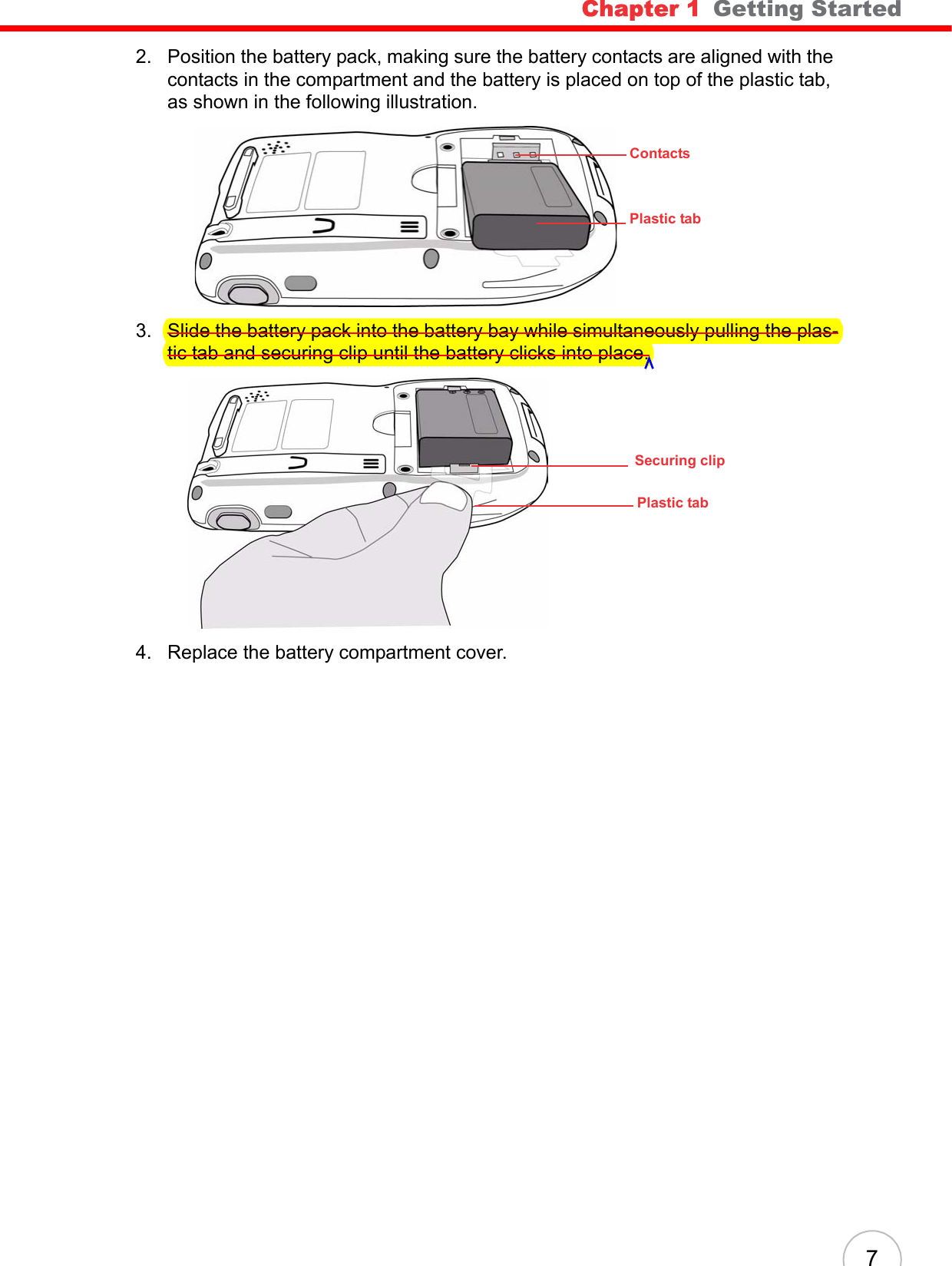 Chapter 1   Getting Started 72. Position the battery pack, making sure the battery contacts are aligned with the contacts in the compartment and the battery is placed on top of the plastic tab, as shown in the following illustration.3. Slide the battery pack into the battery bay while simultaneously pulling the plas-tic tab and securing clip until the battery clicks into place.4. Replace the battery compartment cover.ContactsPlastic tabPlastic tabSecuring clip