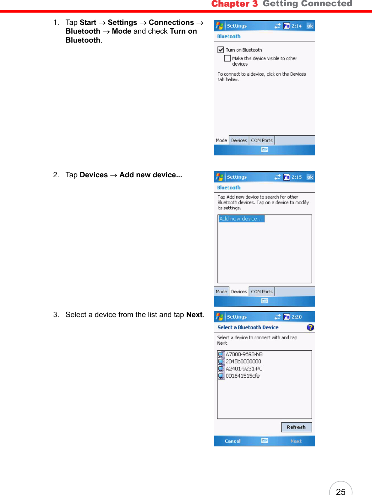 Chapter 3   Getting Connected251. Tap Start → Settings → Connections → Bluetooth → Mode and check Turn on Bluetooth.2. Tap Devices → Add new device...3. Select a device from the list and tap Next.