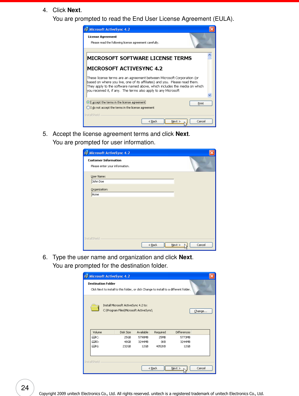 24 Copyright 2009 unitech Electronics Co., Ltd. All rights reserved. unitech is a registered trademark of unitech Electronics Co., Ltd.    4.   Click Next. You are prompted to read the End User License Agreement (EULA).    5.   Accept the license agreement terms and click Next. You are prompted for user information.    6.   Type the user name and organization and click Next. You are prompted for the destination folder.   