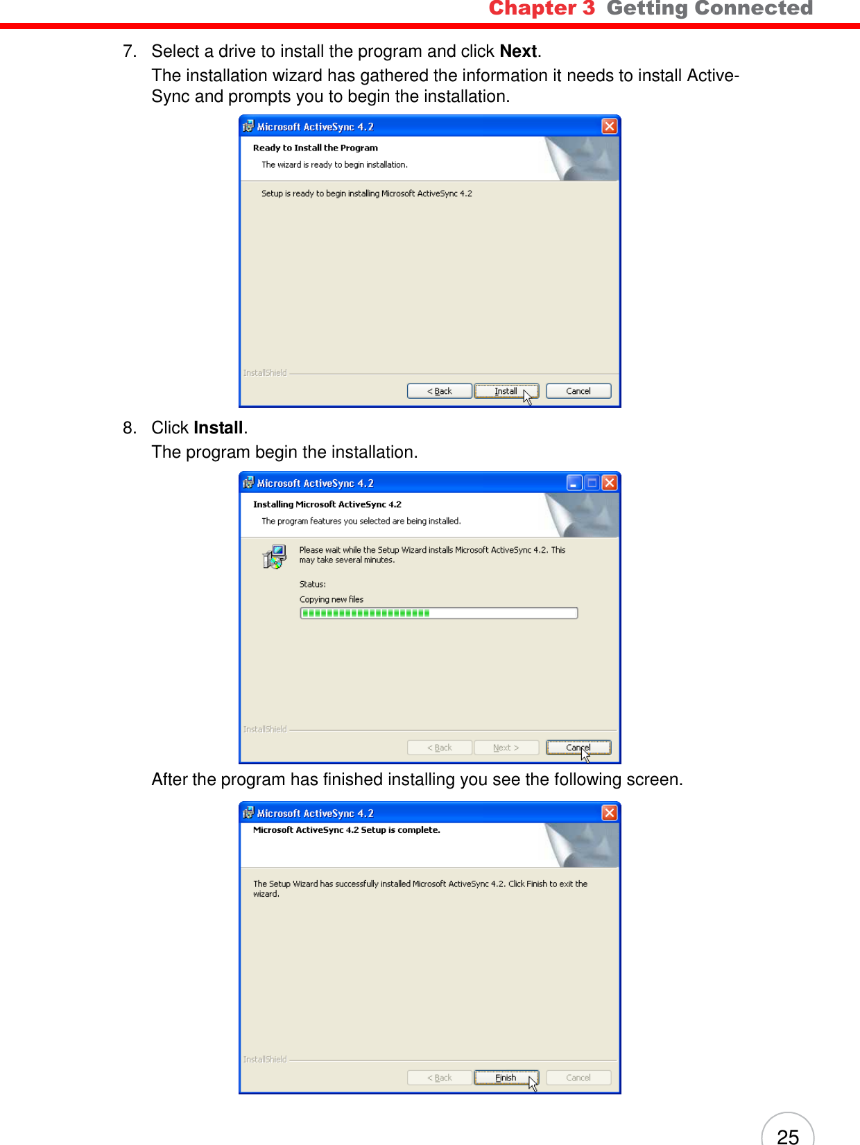 Chapter 3  Getting Connected 25    7.   Select a drive to install the program and click Next. The installation wizard has gathered the information it needs to install Active- Sync and prompts you to begin the installation.    8.   Click Install. The program begin the installation.   After the program has finished installing you see the following screen.   