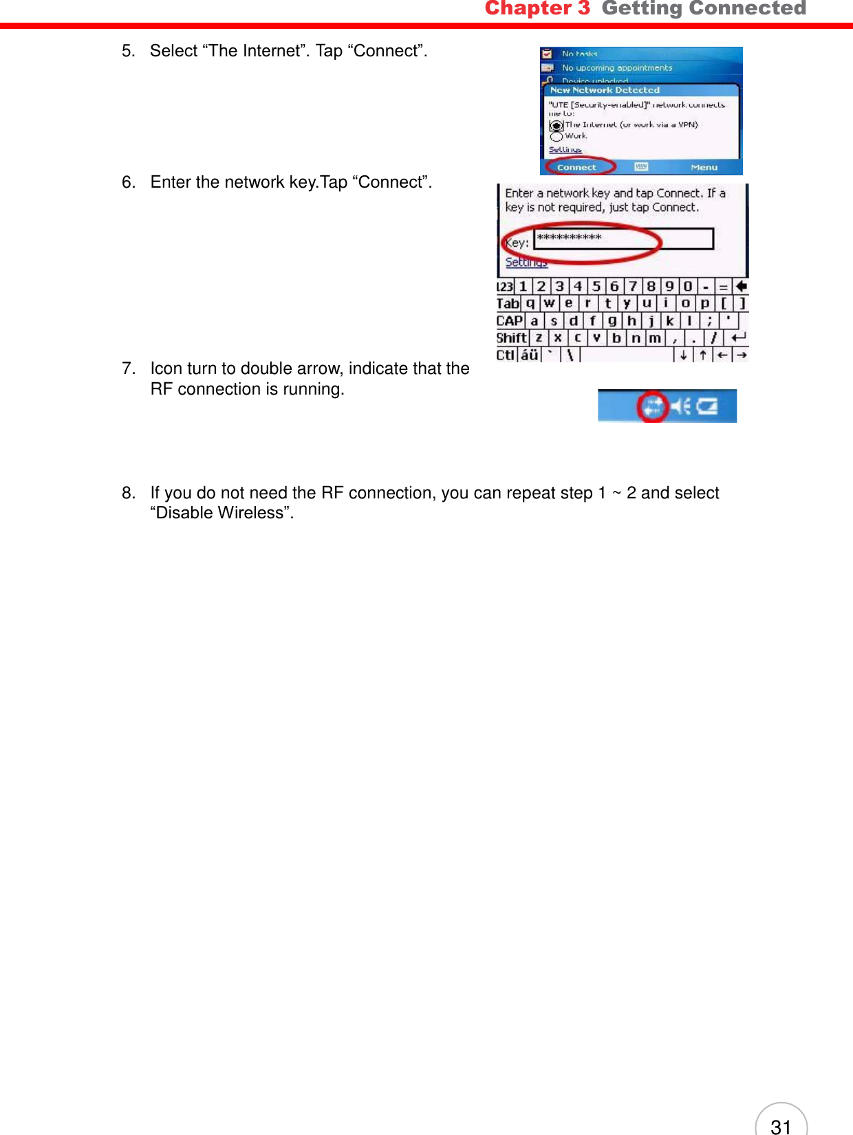 Chapter 3  Getting Connected 31        5.   Select ―The Internet‖. Tap ―Connect‖.  6.   Enter the network key.Tap ―Connect‖.             7.   Icon turn to double arrow, indicate that the RF connection is running.       8.   If you do not need the RF connection, you can repeat step 1 ~ 2 and select ―Disable Wireless‖. 