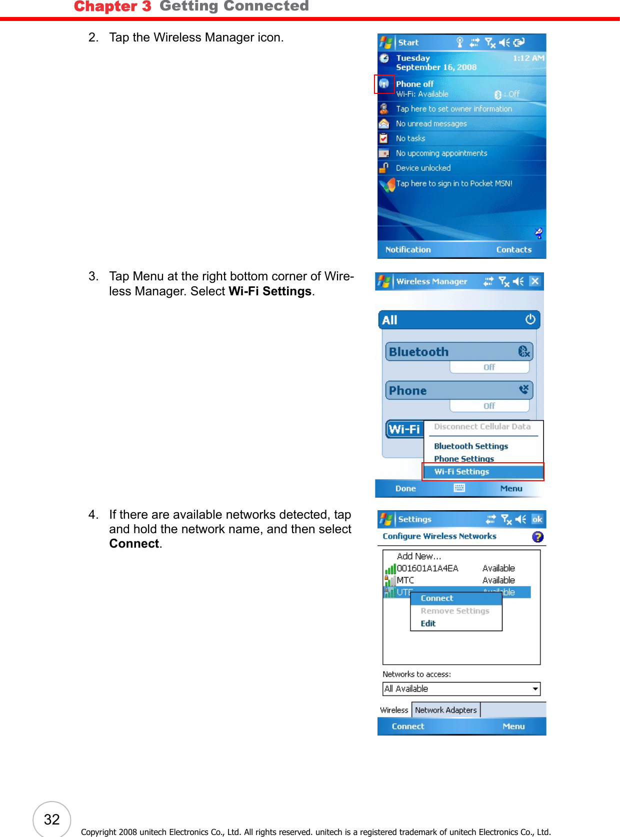 Chapter 3   Getting Connected32Copyright 2008 unitech Electronics Co., Ltd. All rights reserved. unitech is a registered trademark of unitech Electronics Co., Ltd.2. Tap the Wireless Manager icon.3. Tap Menu at the right bottom corner of Wire-less Manager. Select Wi-Fi Settings.4. If there are available networks detected, tap and hold the network name, and then select Connect.