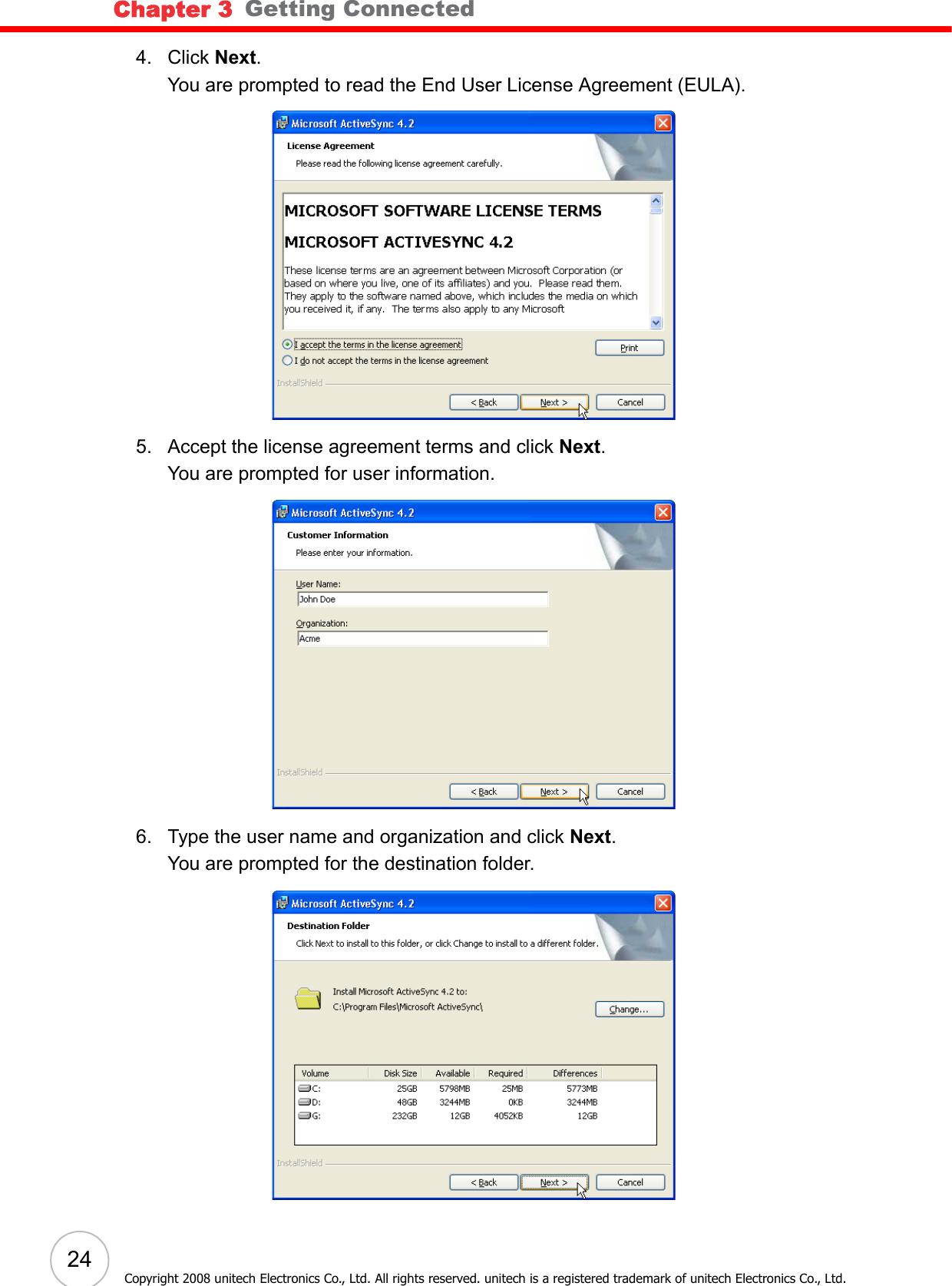 Chapter 3   Getting Connected24Copyright 2008 unitech Electronics Co., Ltd. All rights reserved. unitech is a registered trademark of unitech Electronics Co., Ltd.4. Click Next.You are prompted to read the End User License Agreement (EULA).5. Accept the license agreement terms and click Next.You are prompted for user information.6. Type the user name and organization and click Next.You are prompted for the destination folder.