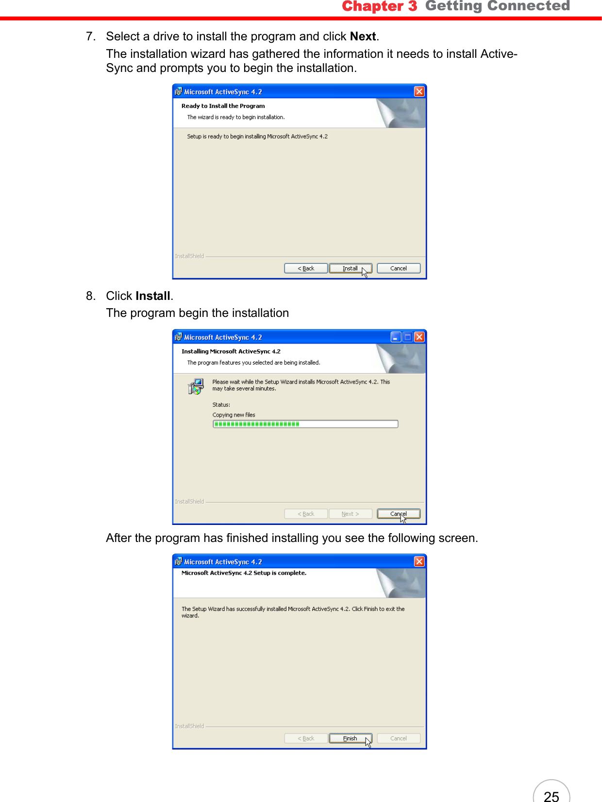 Chapter 3   Getting Connected257. Select a drive to install the program and click Next.The installation wizard has gathered the information it needs to install Active-Sync and prompts you to begin the installation.8. Click Install. The program begin the installationAfter the program has finished installing you see the following screen.