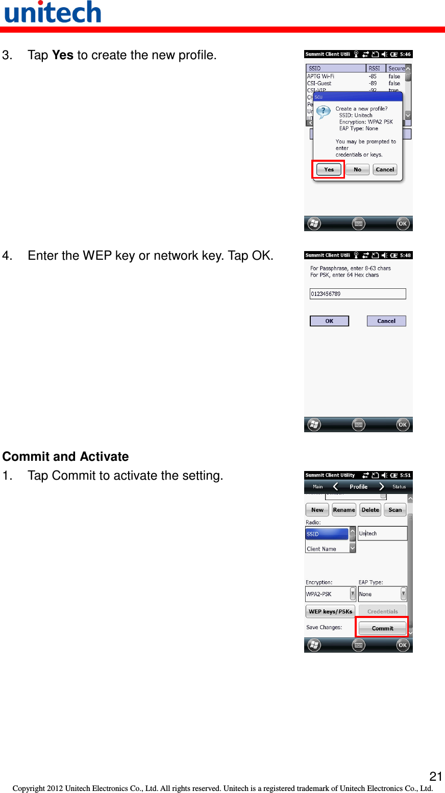   21 Copyright 2012 Unitech Electronics Co., Ltd. All rights reserved. Unitech is a registered trademark of Unitech Electronics Co., Ltd. 3.  Tap Yes to create the new profile.  4.  Enter the WEP key or network key. Tap OK.  Commit and Activate 1.  Tap Commit to activate the setting.  