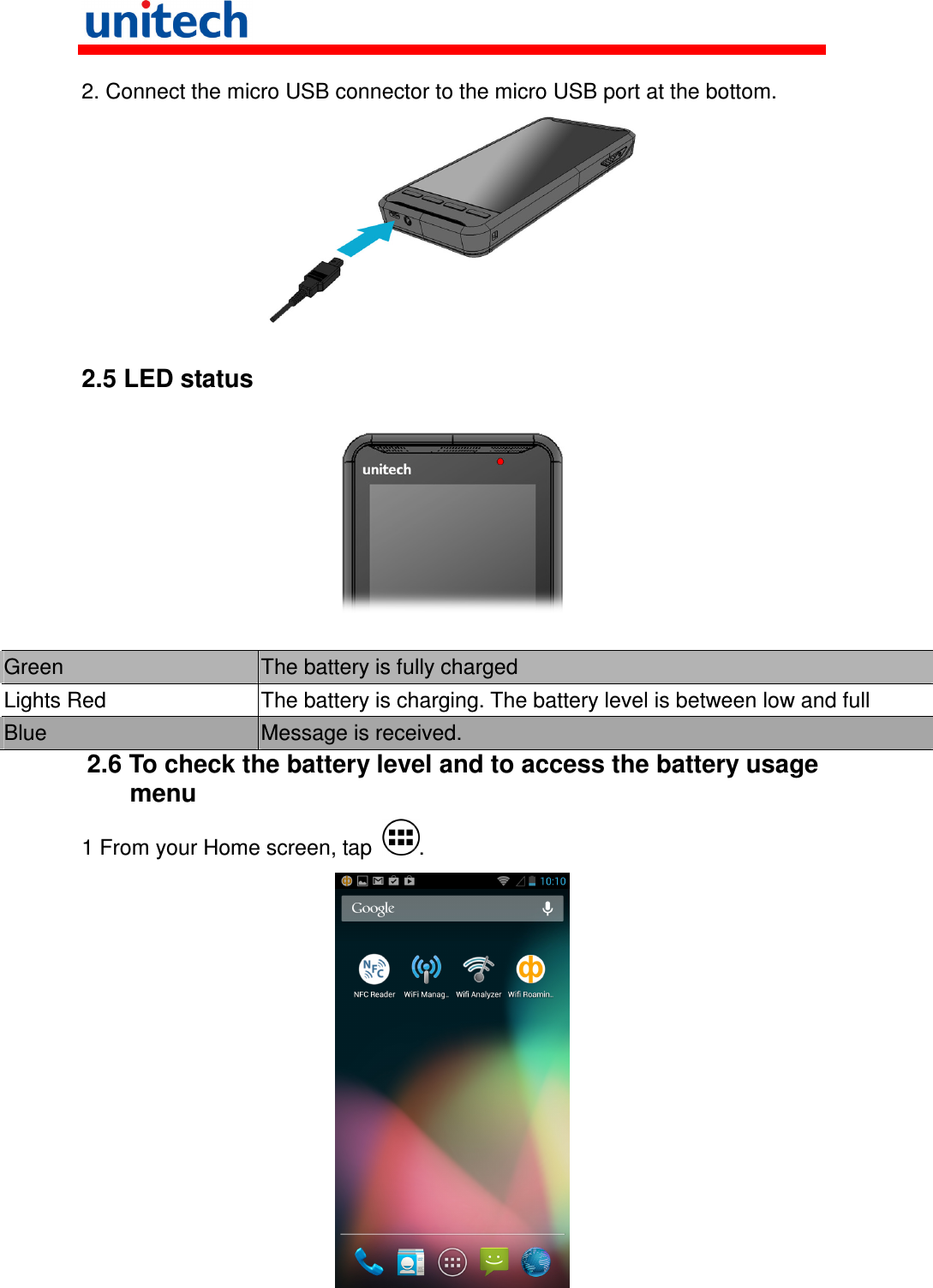   2. Connect the micro USB connector to the micro USB port at the bottom.   2.5 LED status    Green  The battery is fully charged Lights Red  The battery is charging. The battery level is between low and full Blue  Message is received. 2.6 To check the battery level and to access the battery usage menu 1 From your Home screen, tap  .  