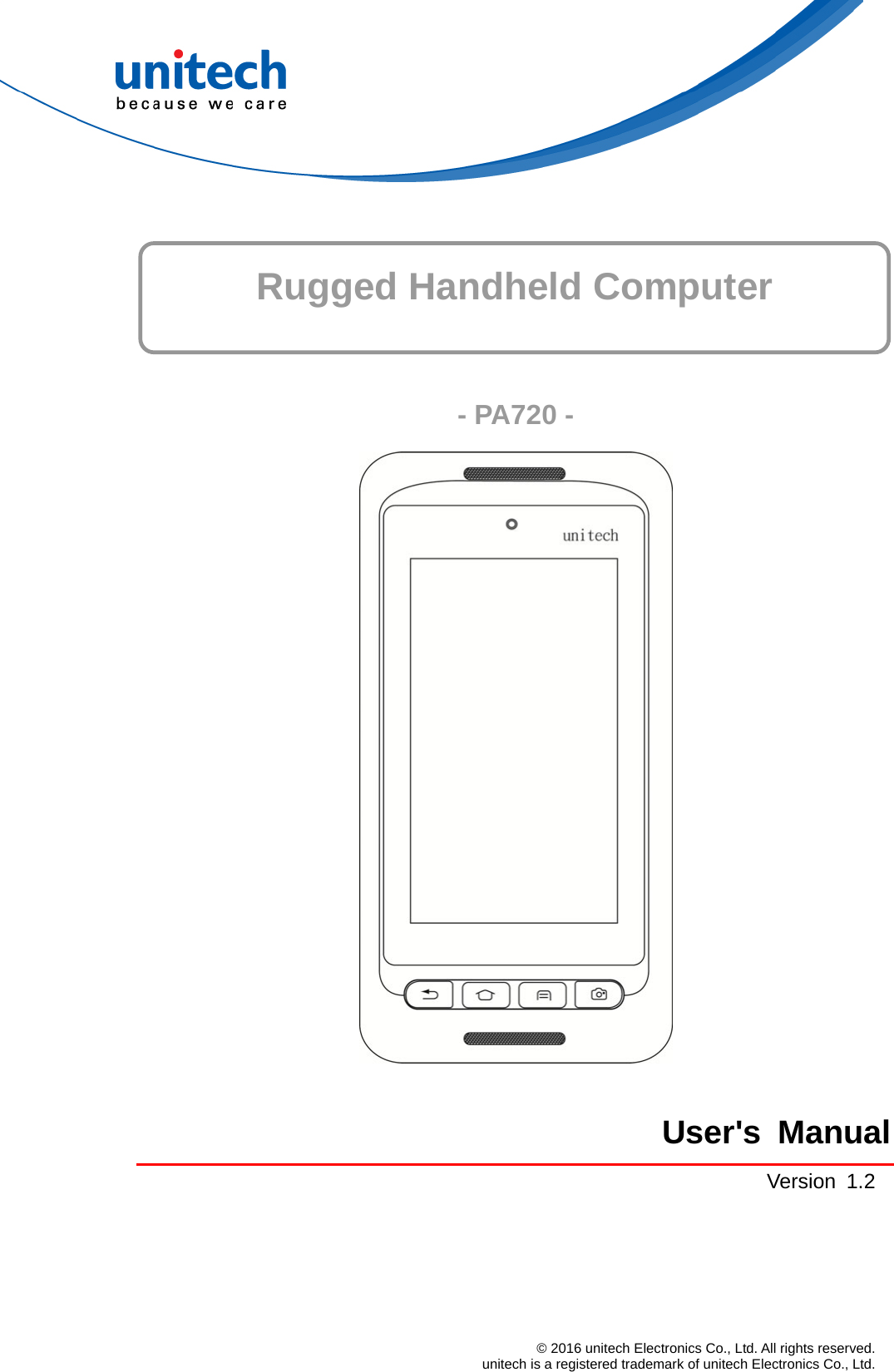     Rugged Handheld Computer   - PA720 -   User&apos;s ManualVersion 1.2 © 2016 unitech Electronics Co., Ltd. All rights reserved.   unitech is a registered trademark of unitech Electronics Co., Ltd. 