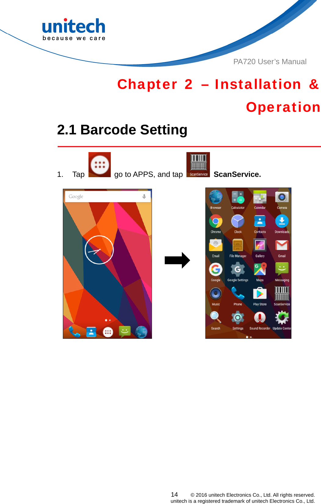  PA720 User’s Manual Chapter 2 – Installation &amp; Operation 2.1 Barcode Setting    1. Tap    go to APPS, and tap   ScanService.                      14    © 2016 unitech Electronics Co., Ltd. All rights reserved.   unitech is a registered trademark of unitech Electronics Co., Ltd. 