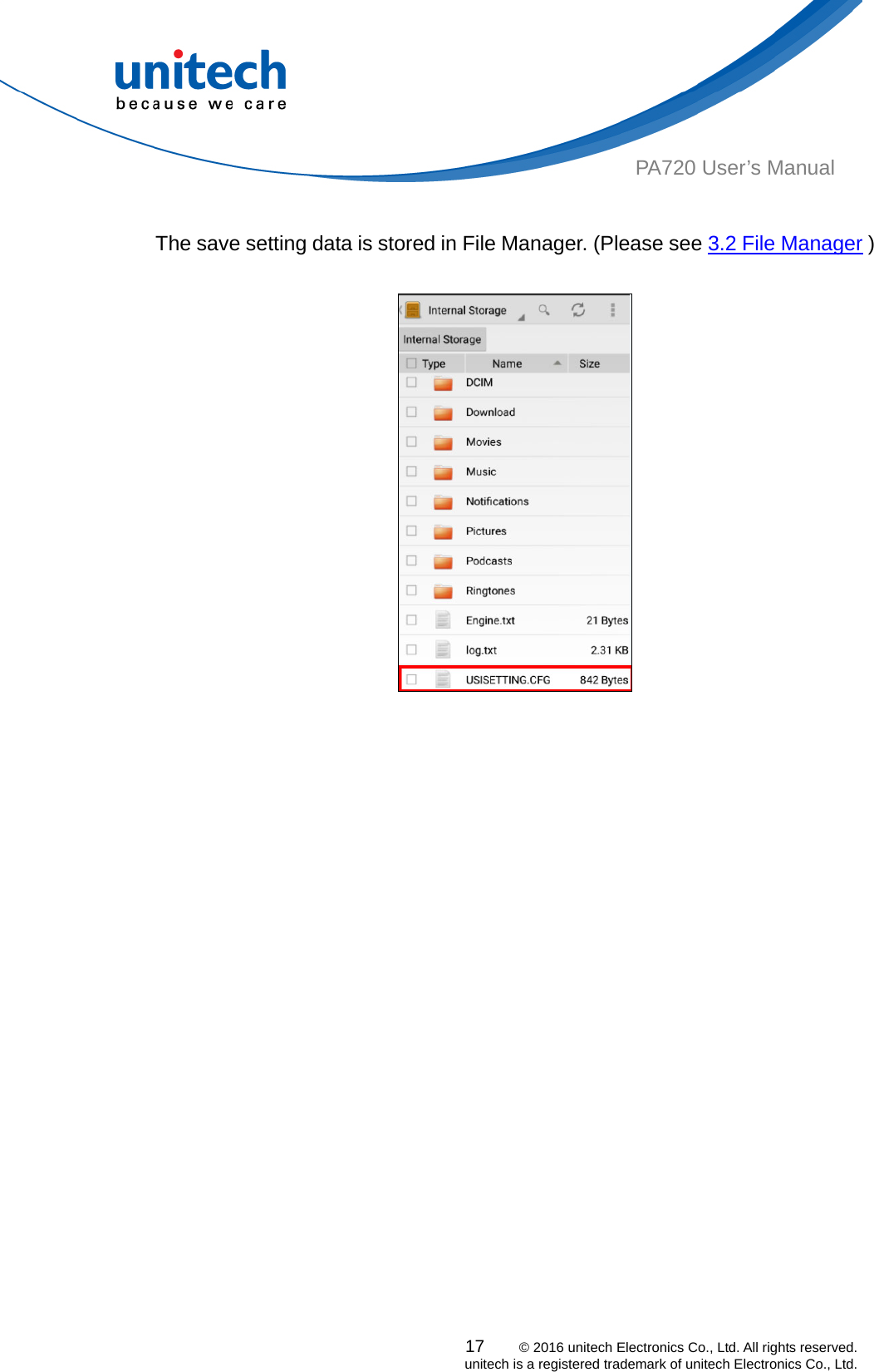  PA720 User’s Manual  The save setting data is stored in File Manager. (Please see 3.2 File Manager )                       17    © 2016 unitech Electronics Co., Ltd. All rights reserved.   unitech is a registered trademark of unitech Electronics Co., Ltd. 