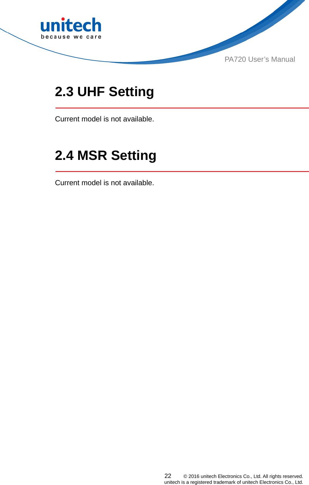  22    © 2016 unitech Electronics Co., Ltd. All rights reserved.   unitech is a registered trademark of unitech Electronics Co., Ltd. PA720 User’s Manual  2.3 UHF Setting     Current model is not available.     2.4 MSR Setting   Current model is not available.   