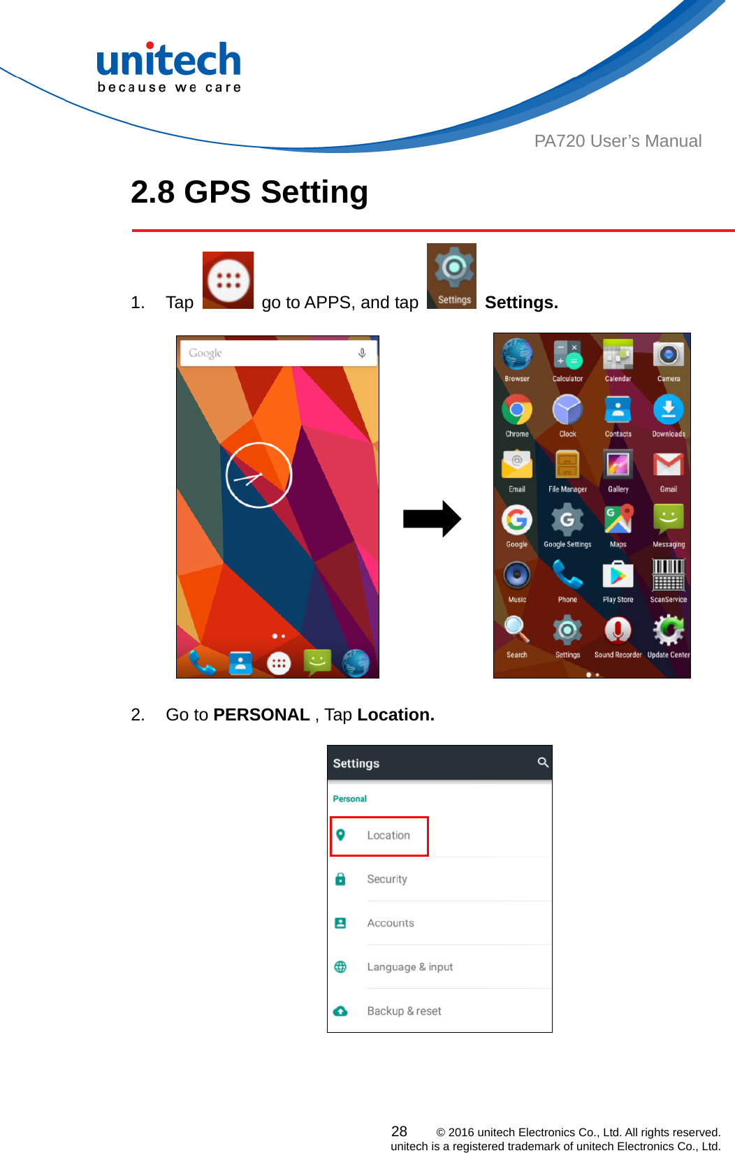  PA720 User’s Manual 2.8 GPS Setting  1. Tap    go to APPS, and tap   Settings.                    2. Go to PERSONAL , Tap Location.      28    © 2016 unitech Electronics Co., Ltd. All rights reserved.   unitech is a registered trademark of unitech Electronics Co., Ltd. 