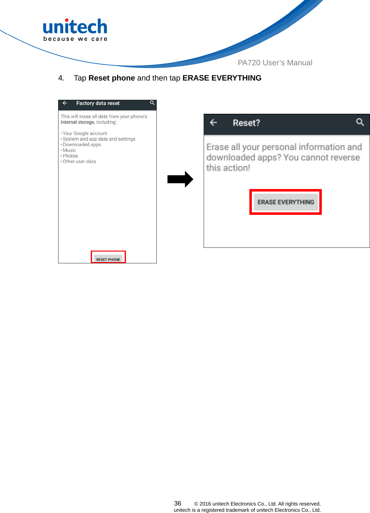  PA720 User’s Manual 4. Tap Reset phone and then tap ERASE EVERYTHING    36    © 2016 unitech Electronics Co., Ltd. All rights reserved.   unitech is a registered trademark of unitech Electronics Co., Ltd. 