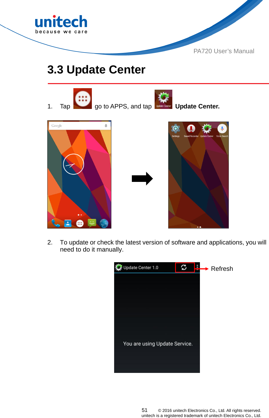  PA720 User’s Manual 3.3 Update Center  51    © 2016 unitech Electronics Co., Ltd. All rights reserved.   unitech is a registered trademark of unitech Electronics Co., Ltd. 1. Tap    go to APPS, and tap   Update Center.                       2.  To update or check the latest version of software and applications, you will need to do it manually.    Refresh  