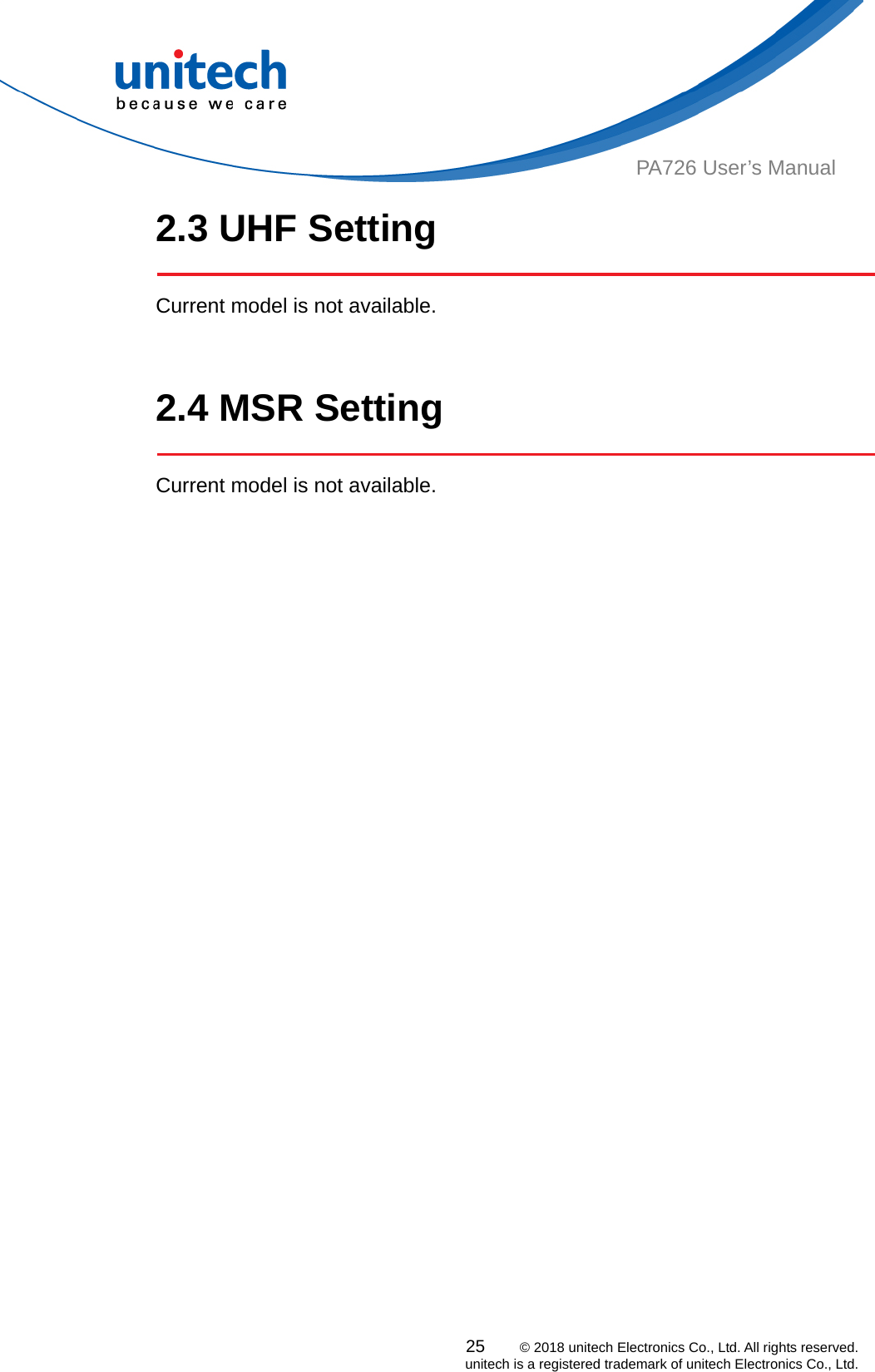  PA726 User’s Manual 2.3 UHF Setting     Current model is not available.     2.4 MSR Setting   Current model is not available.   25    © 2018 unitech Electronics Co., Ltd. All rights reserved.   unitech is a registered trademark of unitech Electronics Co., Ltd. 