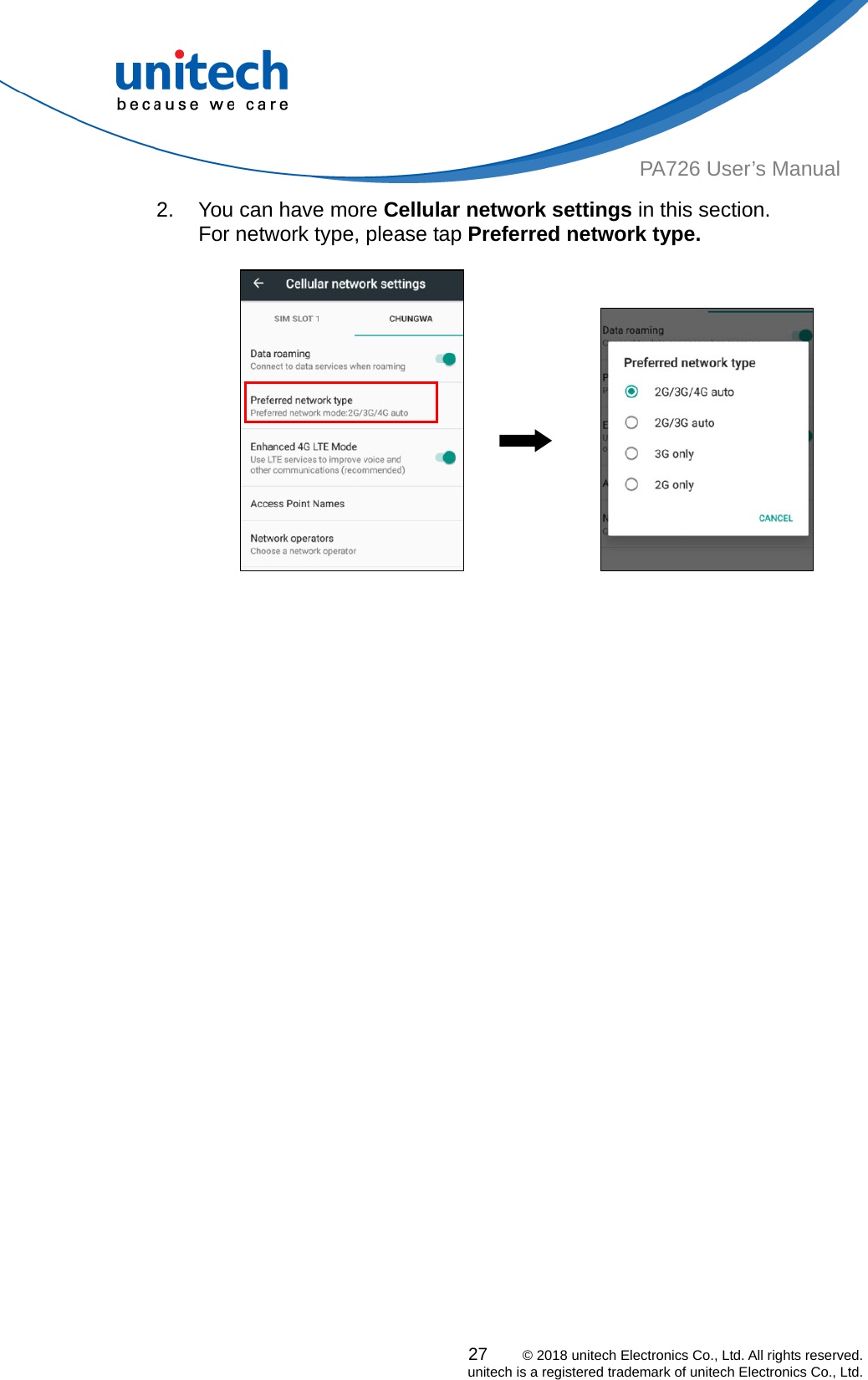  PA726 User’s Manual 2.  You can have more Cellular network settings in this section. For network type, please tap Preferred network type.                                           27    © 2018 unitech Electronics Co., Ltd. All rights reserved.   unitech is a registered trademark of unitech Electronics Co., Ltd. 