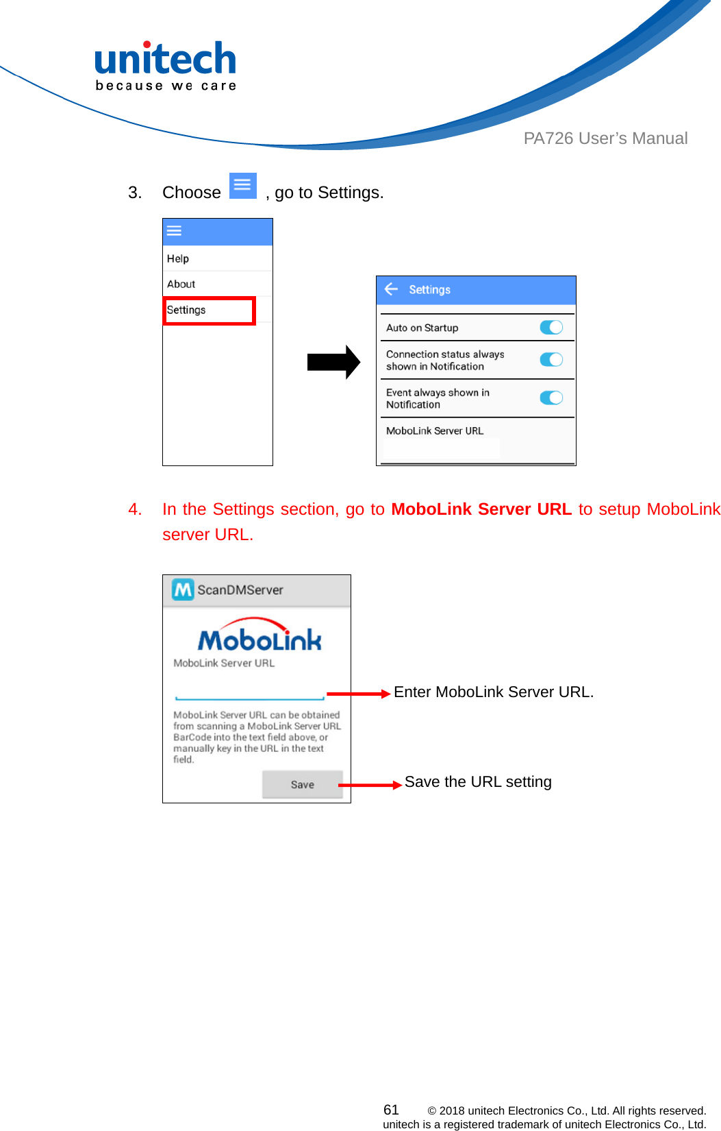  PA726 User’s Manual 3. Choose    , go to Settings. 61    © 2018 unitech Electronics Co., Ltd. All rights reserved.   unitech is a registered trademark of unitech Electronics Co., Ltd.                     4.  In the Settings section, go to MoboLink Server URL to setup MoboLink server URL.  Enter MoboLink Server URL.  Save the URL setting   