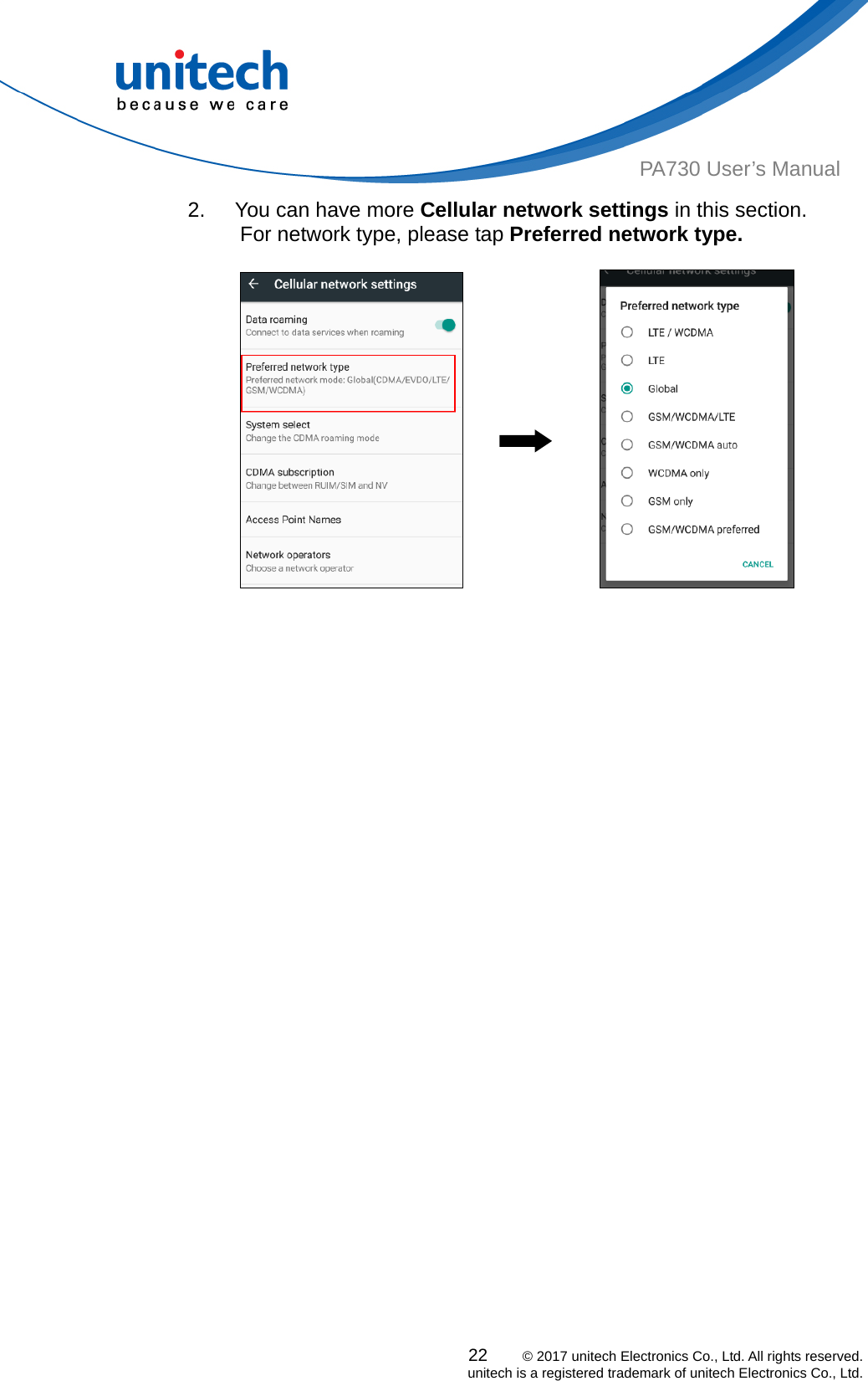  PA730 User’s Manual 2.  You can have more Cellular network settings in this section. For network type, please tap Preferred network type.  22    © 2017 unitech Electronics Co., Ltd. All rights reserved.   unitech is a registered trademark of unitech Electronics Co., Ltd.                                           