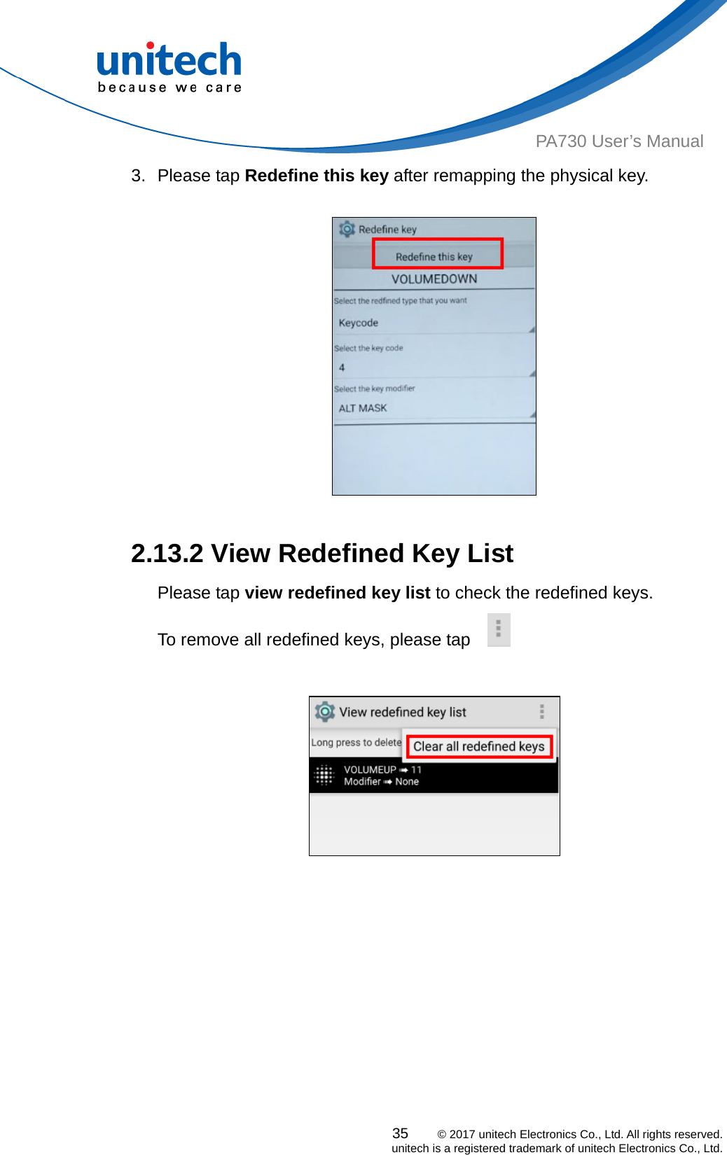  35    © 2017 unitech Electronics Co., Ltd. All rights reserved.   unitech is a registered trademark of unitech Electronics Co., Ltd. PA730 User’s Manual 3. Please tap Redefine this key after remapping the physical key.      2.13.2 View Redefined Key List Please tap view redefined key list to check the redefined keys. To remove all redefined keys, please tap         