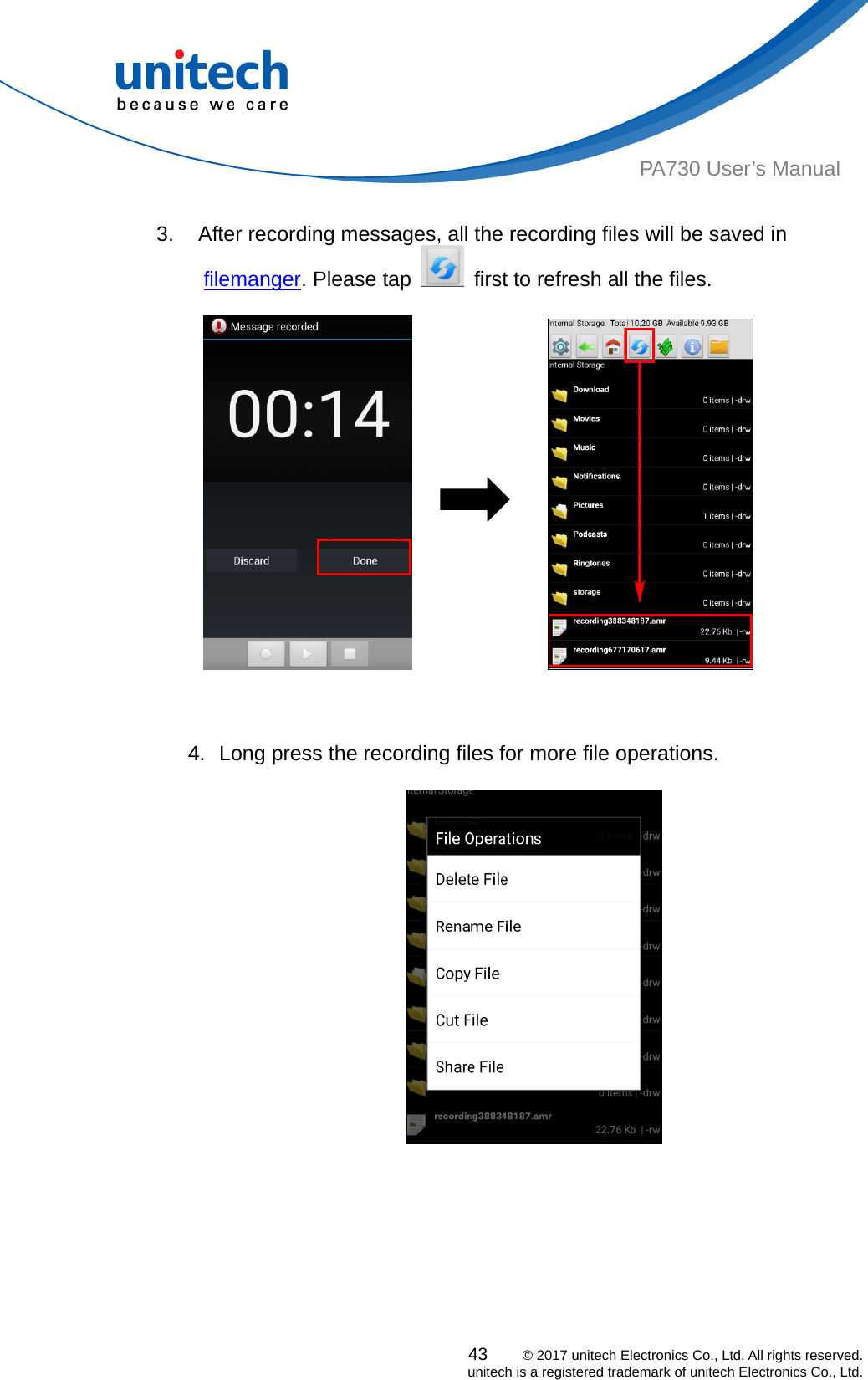  PA730 User’s Manual  3.  After recording messages, all the recording files will be saved in 43    © 2017 unitech Electronics Co., Ltd. All rights reserved.   unitech is a registered trademark of unitech Electronics Co., Ltd. filemanger. Please tap    first to refresh all the files.                        4.  Long press the recording files for more file operations.        