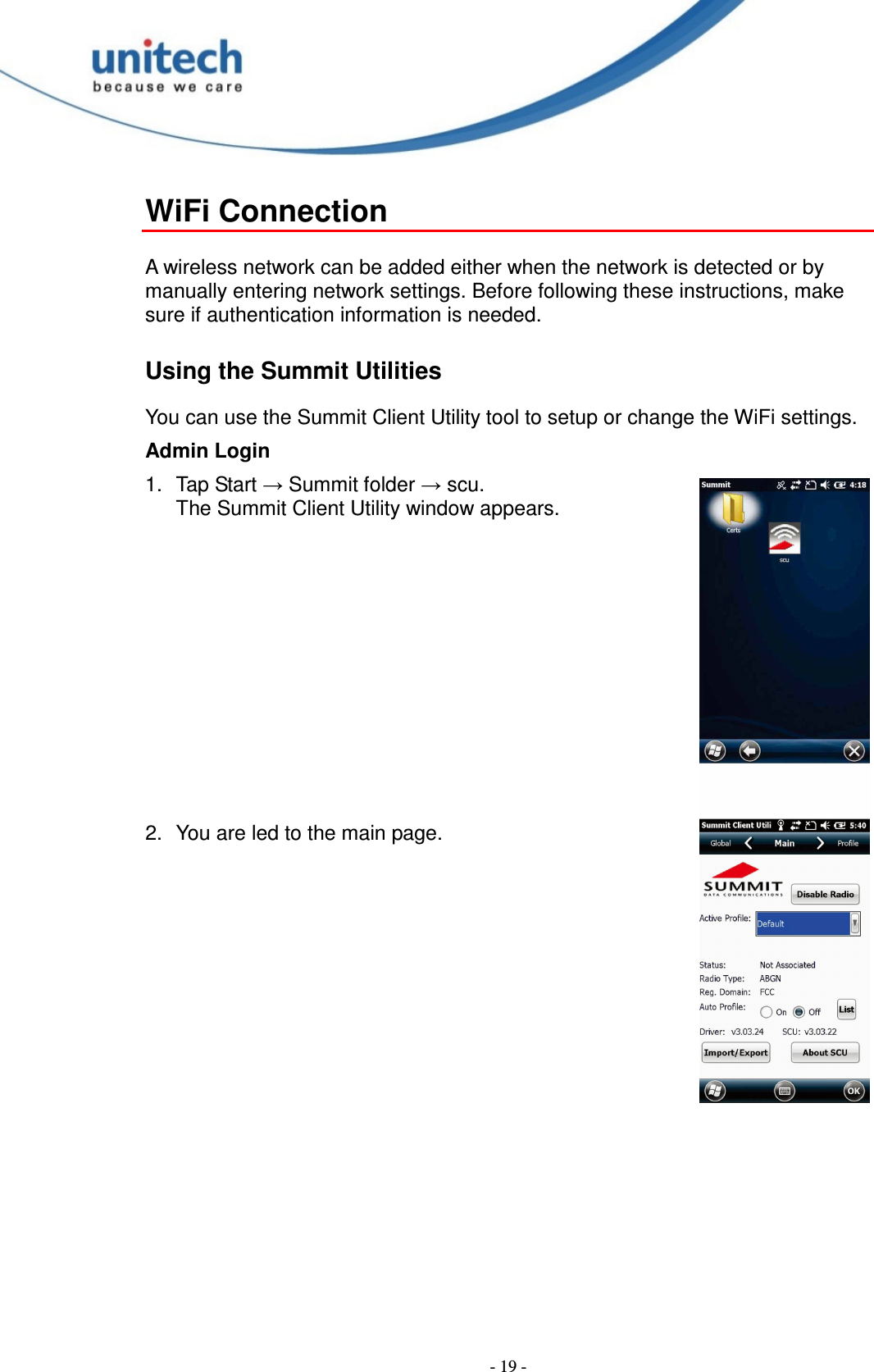  - 19 - WiFi Connection  A wireless network can be added either when the network is detected or by manually entering network settings. Before following these instructions, make sure if authentication information is needed. Using the Summit Utilities You can use the Summit Client Utility tool to setup or change the WiFi settings. Admin Login 1.  Tap Start → Summit folder → scu. The Summit Client Utility window appears.         2.  You are led to the main page. 