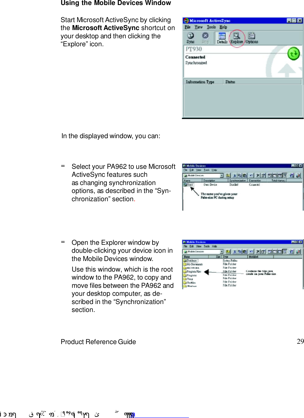 29Product Reference GuideIn the displayed window, you can:=Select your PA962 to use MicrosoftActiveSync features suchas changing synchronizationoptions, as described in the :Syn-chronization9 section.Use this window, which is the rootwindow to the PA962, to copy andmove files between the PA962 andyour desktop computer, as de-scribed in the :Synchronization9section.Open the Explorer window bydouble-clicking your device icon inthe Mobile Devices window.=Using the Mobile Devices WindowStart Microsoft ActiveSync by clickingthe Microsoft ActiveSync shortcut onyour desktop and then clicking the:Explore9 icon. !$&amp;  &apos;&amp;)*+,$-./012&amp; 10)&amp; 3  5&amp;&amp;&amp;&amp;&amp;&amp;&amp;&amp;&amp;&amp;&amp;www.pdffactory.com