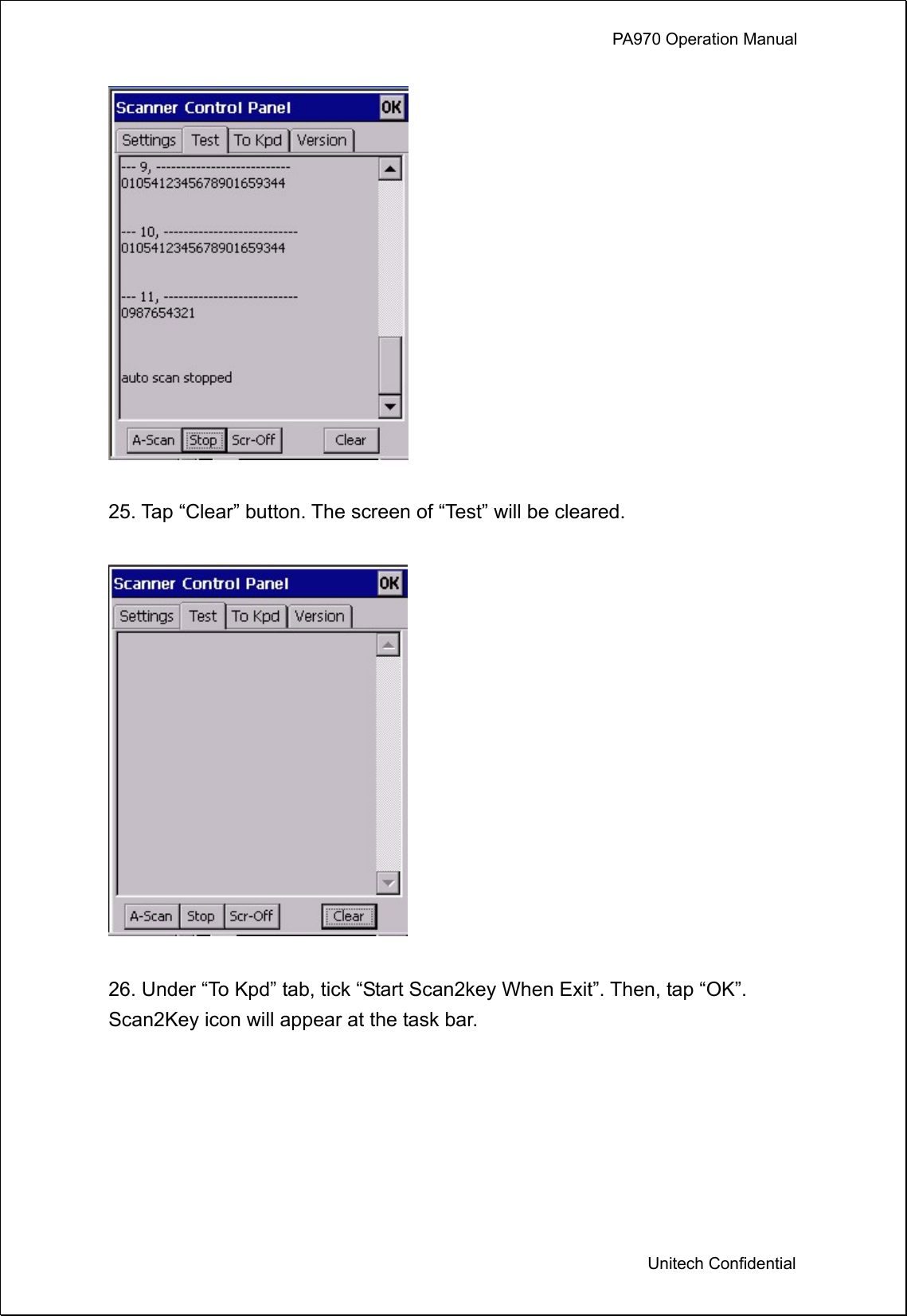             PA970 Operation Manual  Unitech Confidential   25. Tap “Clear” button. The screen of “Test” will be cleared.    26. Under “To Kpd” tab, tick “Start Scan2key When Exit”. Then, tap “OK”. Scan2Key icon will appear at the task bar.   