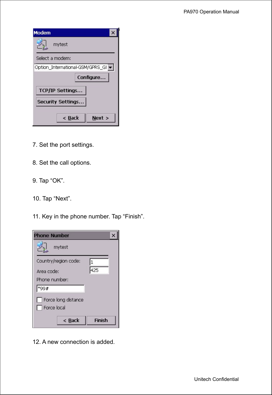             PA970 Operation Manual  Unitech Confidential   7. Set the port settings.    8. Set the call options.  9. Tap “OK”.  10. Tap “Next”.  11. Key in the phone number. Tap “Finish”.    12. A new connection is added.  