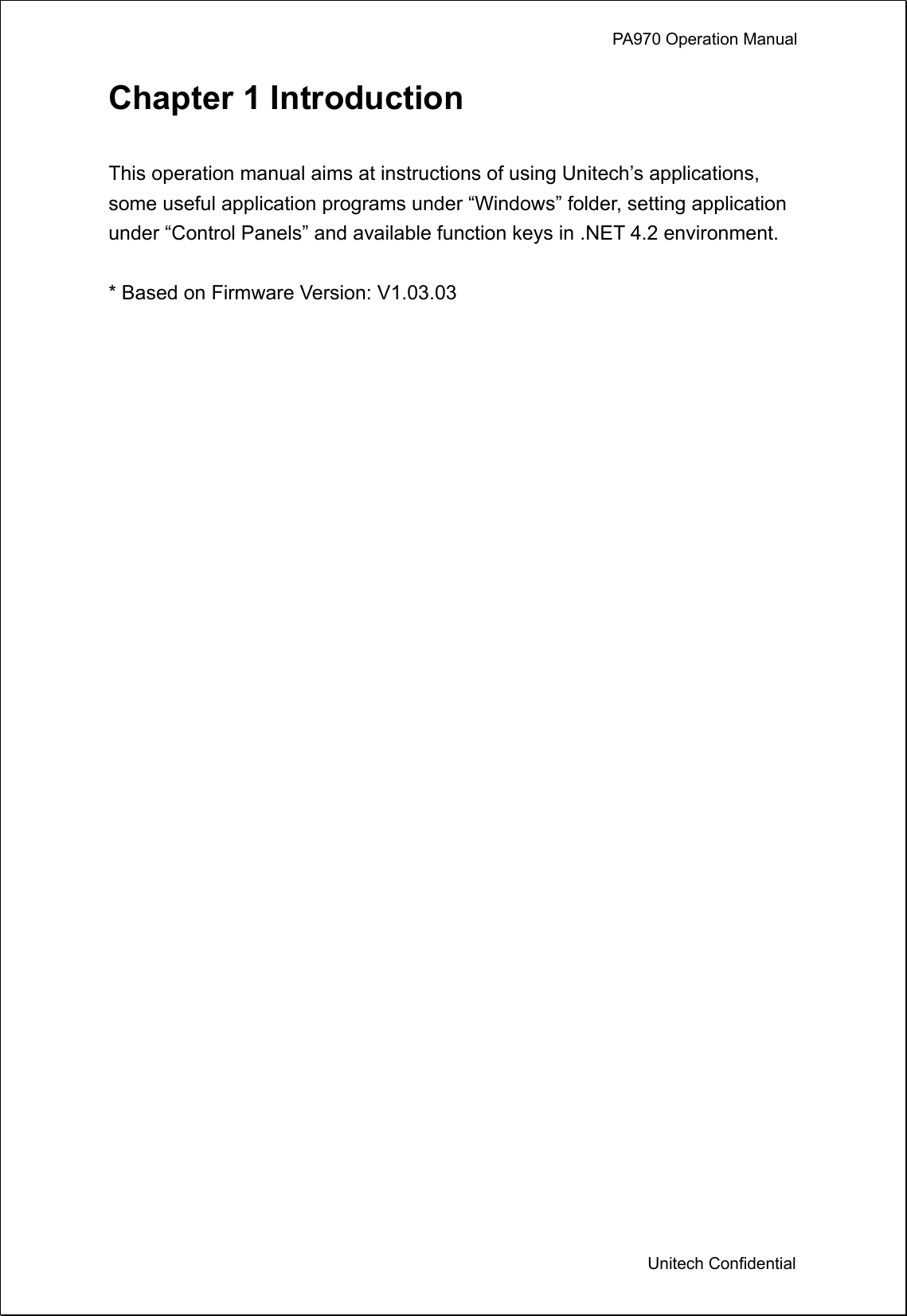             PA970 Operation Manual  Unitech Confidential Chapter 1 Introduction  This operation manual aims at instructions of using Unitech’s applications, some useful application programs under “Windows” folder, setting application under “Control Panels” and available function keys in .NET 4.2 environment.  * Based on Firmware Version: V1.03.03