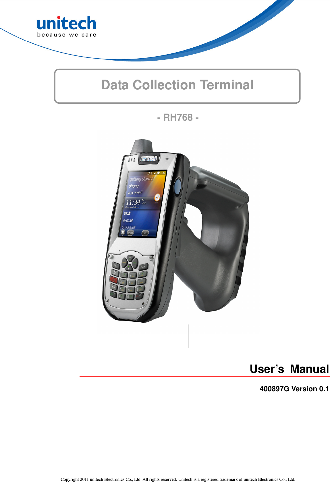  Copyright 2011 unitech Electronics Co., Ltd. All rights reserved. Unitech is a registered trademark of unitech Electronics Co., Ltd. Data Collection Terminal       - RH768 -  User’s  Manual  400897G Version 0.1 